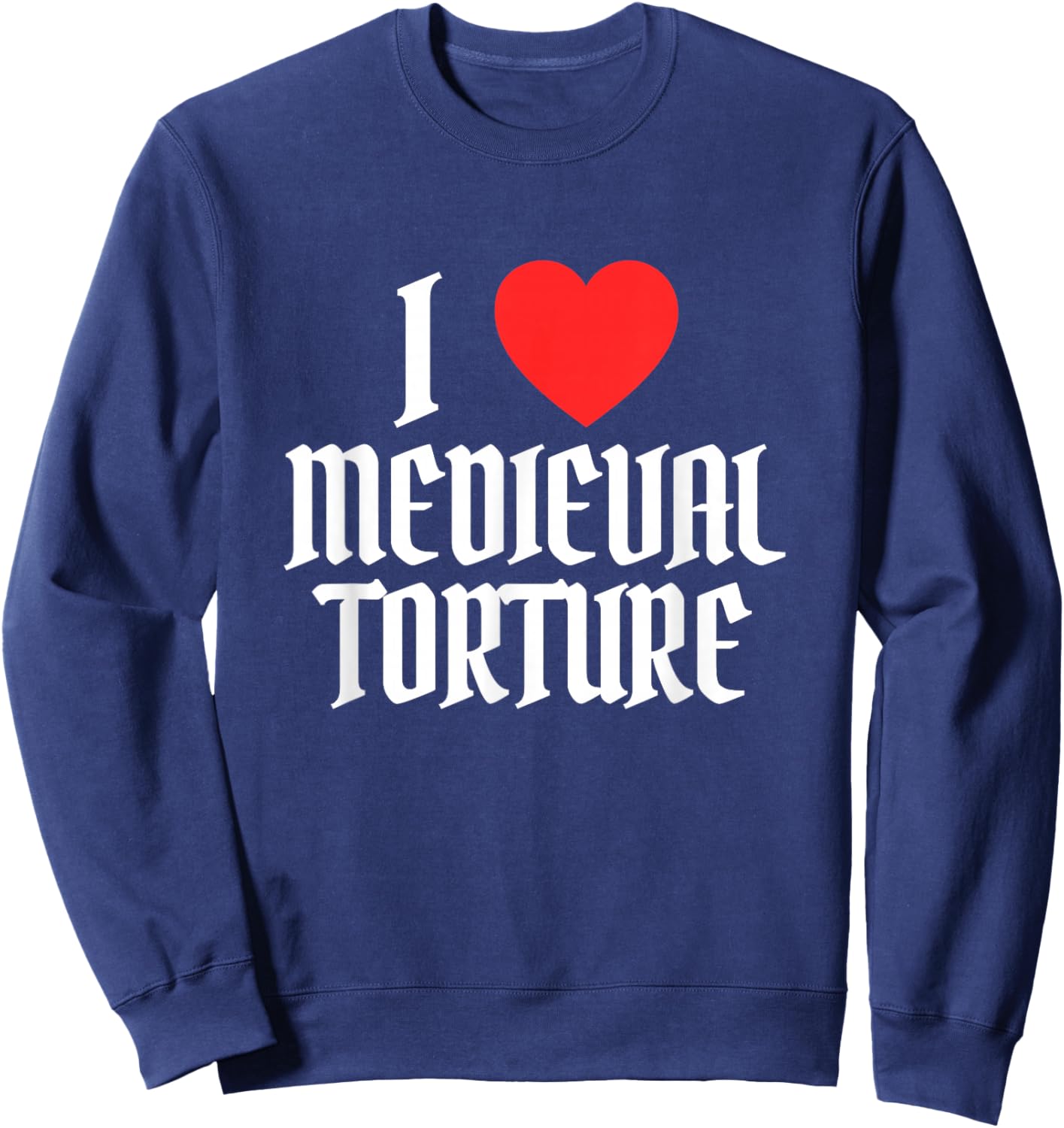 I Love Heart Medieval Torture Funny Sarcastic Renaissance Sweatshirt - Sweatshirt | Navy