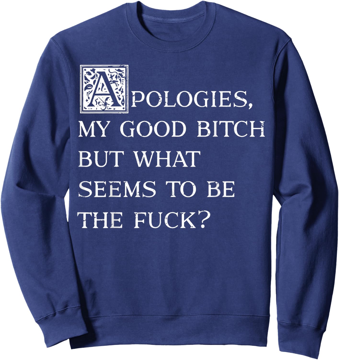 Apologies My Good Bitch But What Seems To Be The Fuck Sweatshirt - Sweatshirt | Navy
