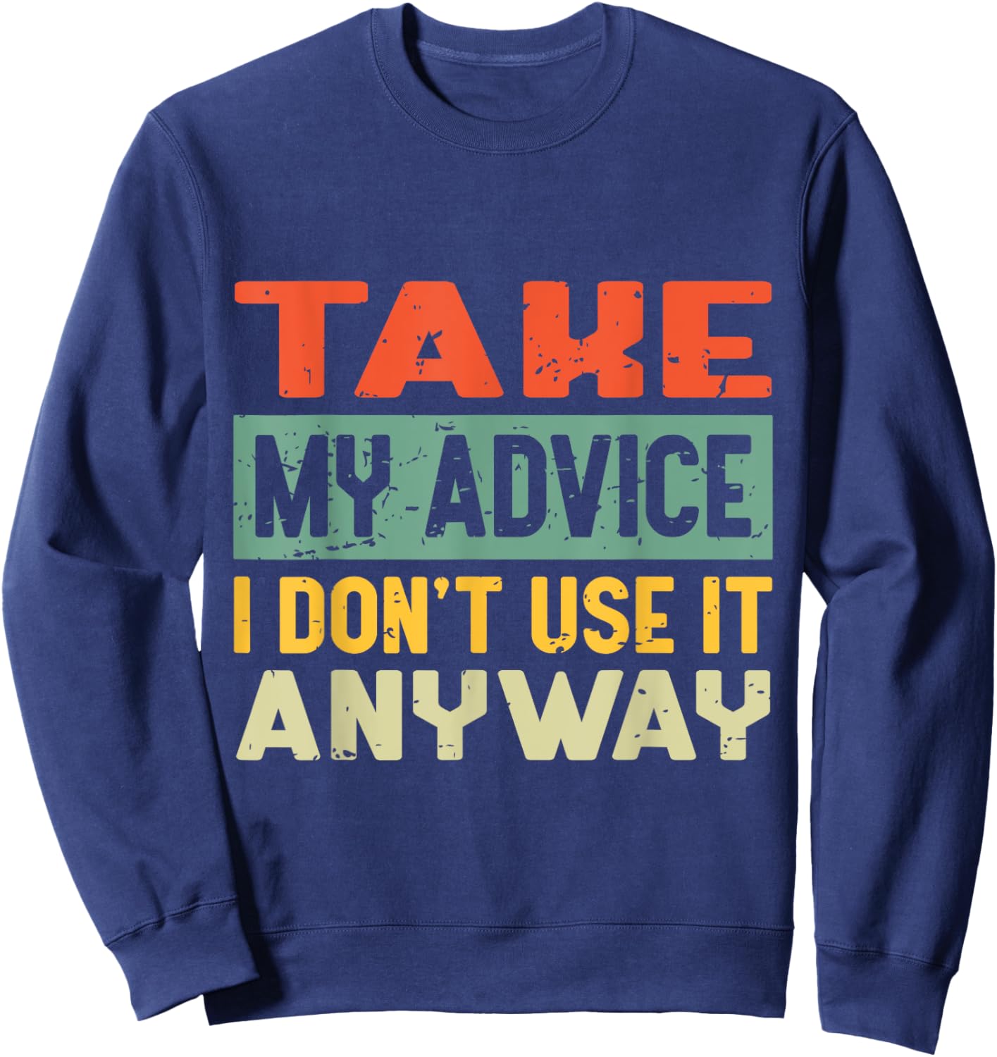 Take My Advice I Don't Use it Anyway Humor Quote Sweatshirt - Sweatshirt | Navy