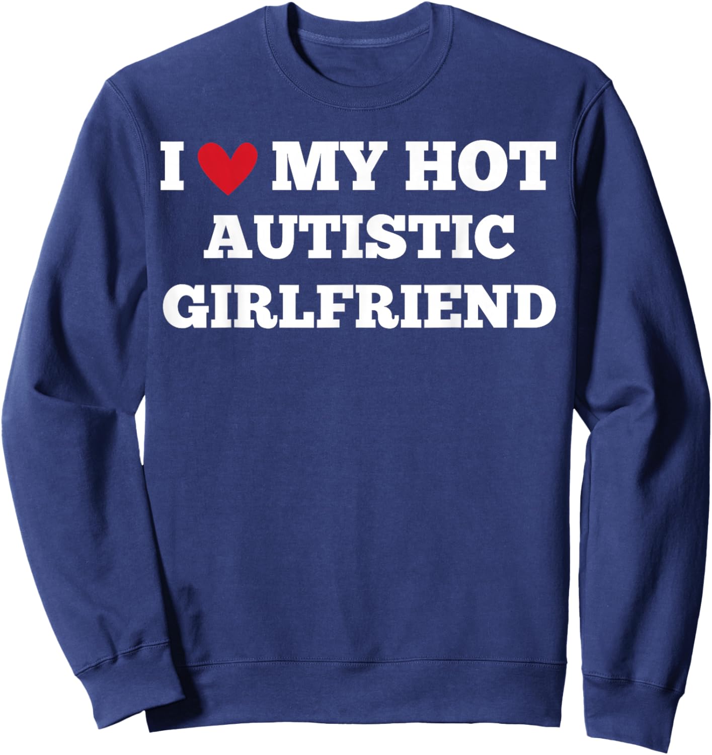 I Love My Hot Autistic Girlfriend Funny Birthday Sweatshirt - Sweatshirt | Navy