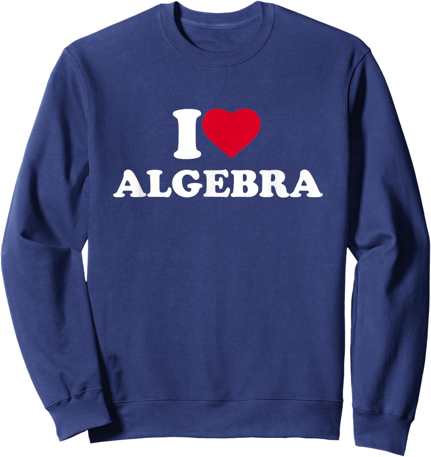 I Love Algebra I Heart Algebra Lover Math Teacher School Sweatshirt - Sweatshirt | Navy