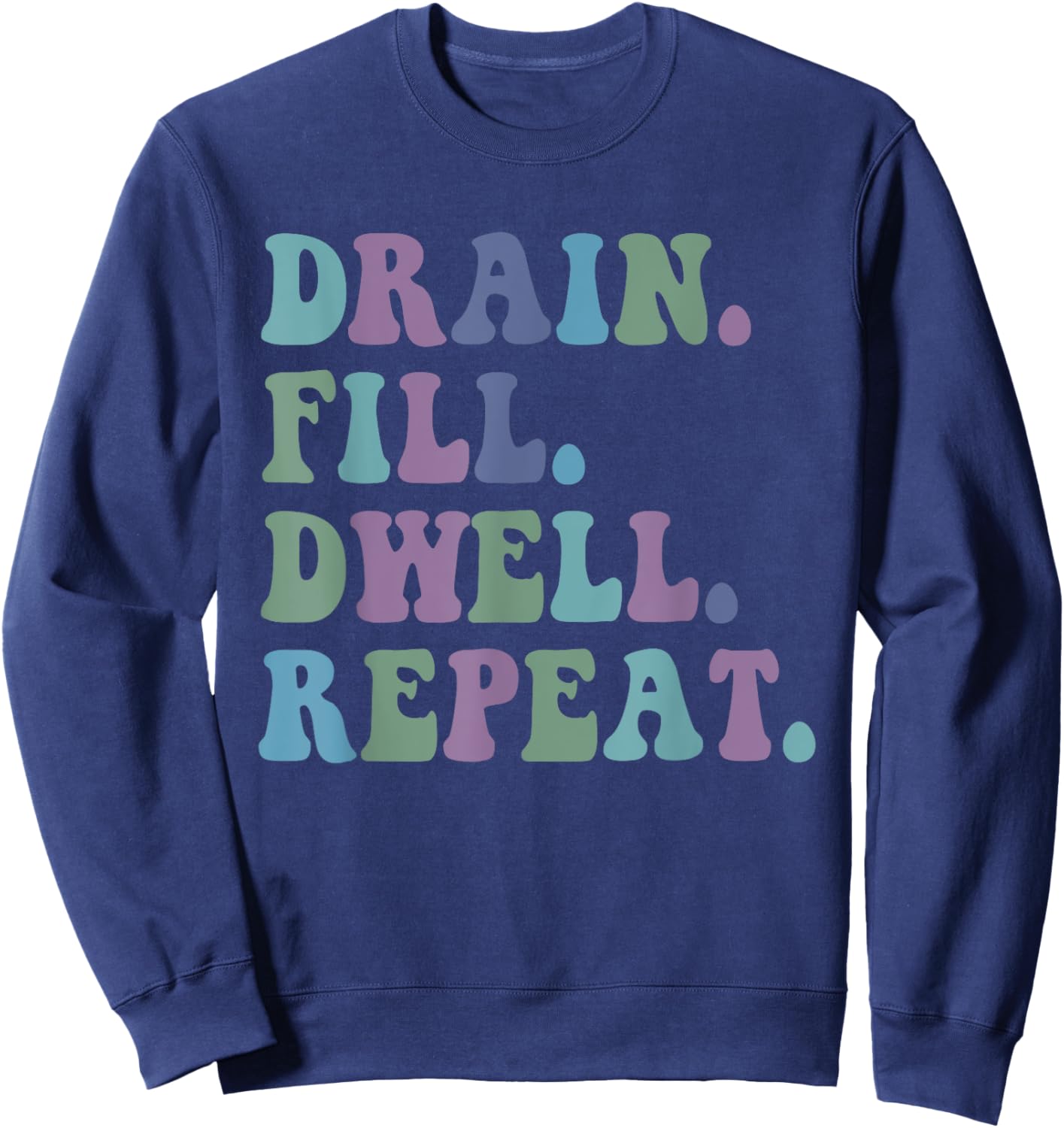 Drain Fill Dwell Repeat Funny Quote Saying Design Sweatshirt - Sweatshirt | Navy