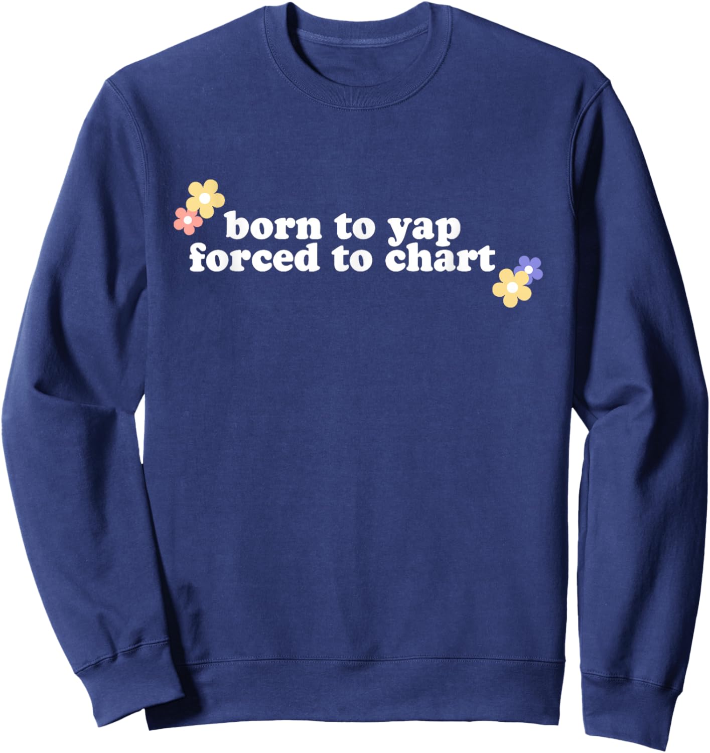 Born To Yap Forced To Chart, Born To Yap Nurse Sweatshirt - Sweatshirt | Navy