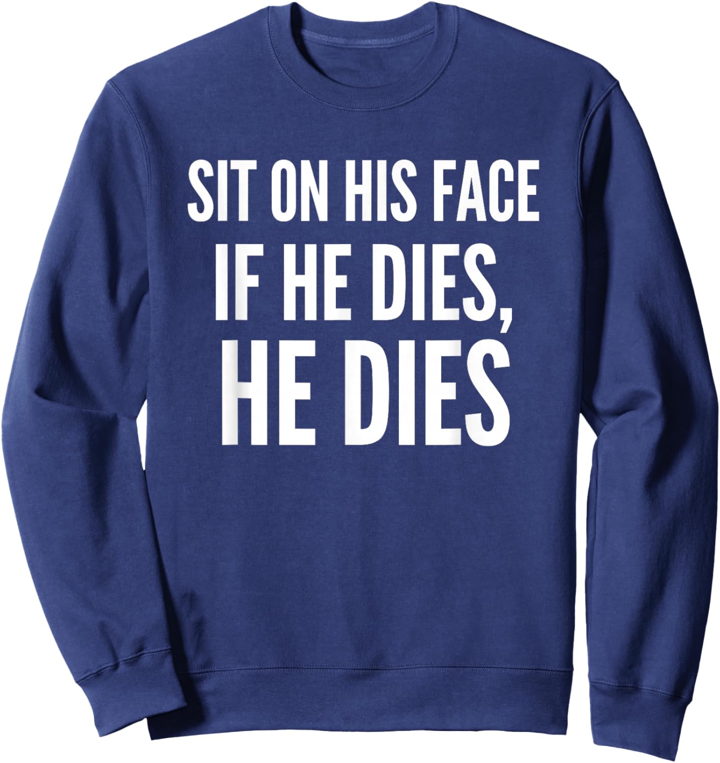 Sit On His Face if He Dies He Dies Funny Sweatshirt - Sweatshirt | Navy