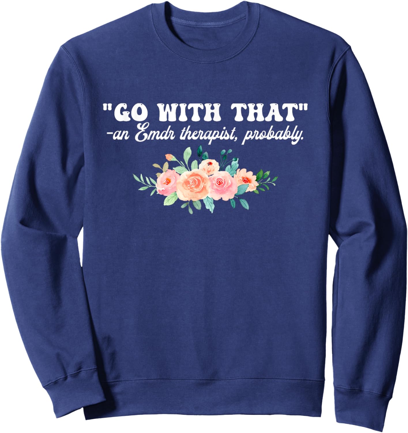 Go With That An Emdr Therapist, Probably Sweatshirt - Sweatshirt | Navy