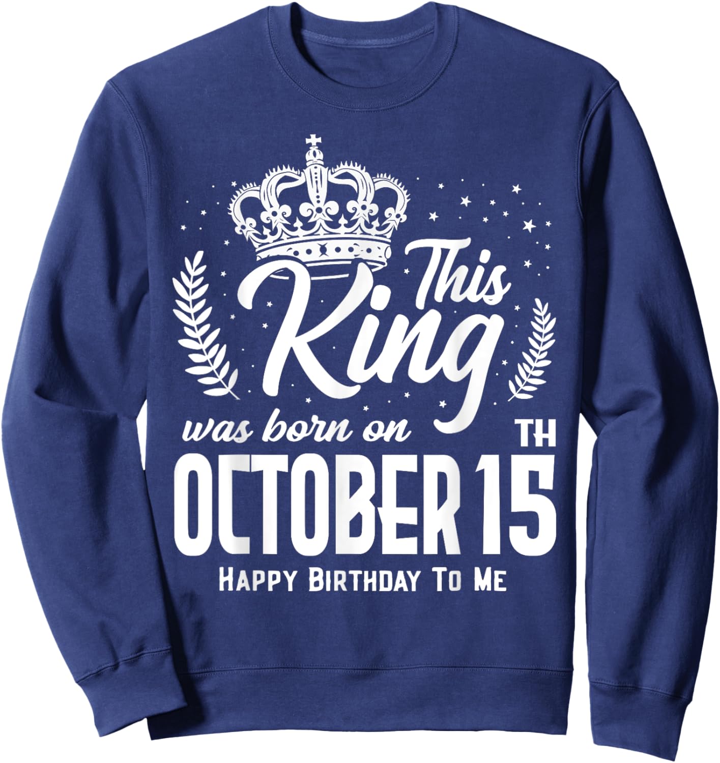 This King Was Born on October 15th Funny Birthday Oct 15 Sweatshirt - Sweatshirt | Navy