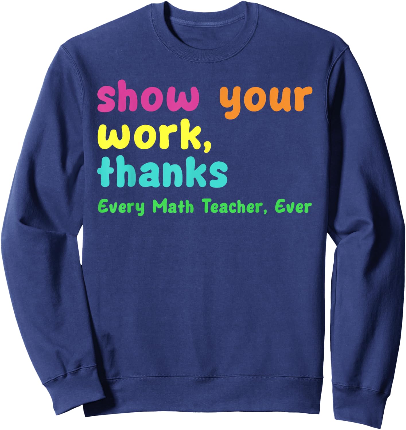 Show Your Work Thanks Every Math Teacher Ever Funny Test Day Women Sweatshirt - Sweatshirt | Navy