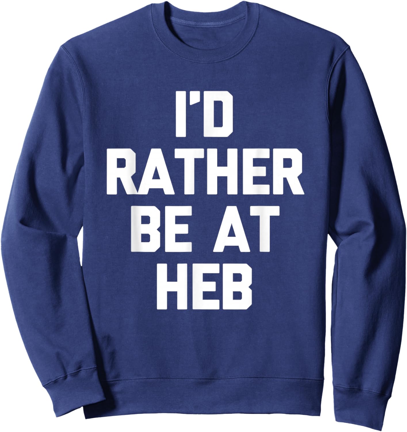 I'd Rather Be at HEB - Funny Texas Saying Texan Pride Texas Sweatshirt - Sweatshirt | Navy