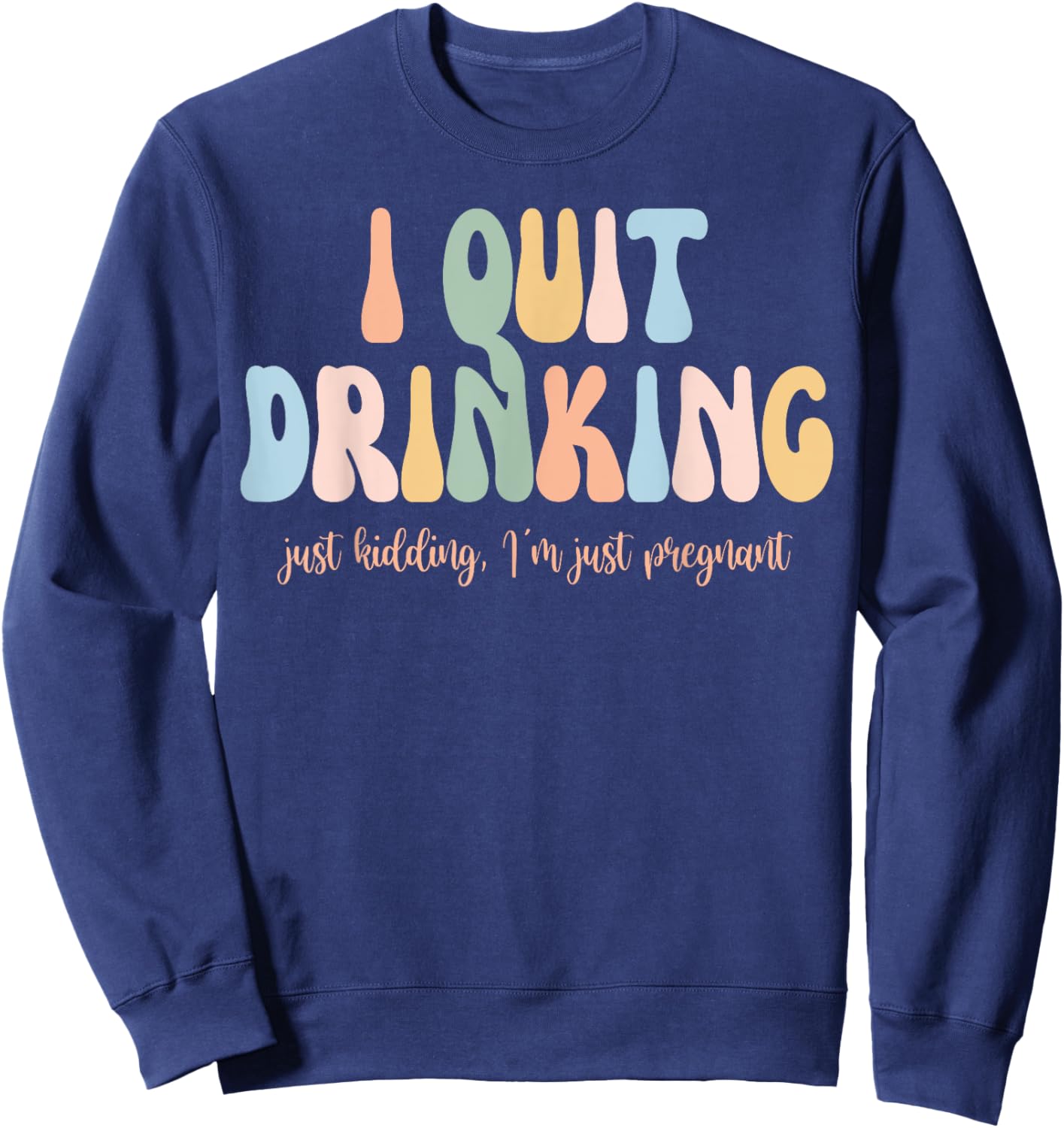 I Quit Drinking Just Kidding I'm Just Pregnant New Mom Come Sweatshirt - Sweatshirt | Navy