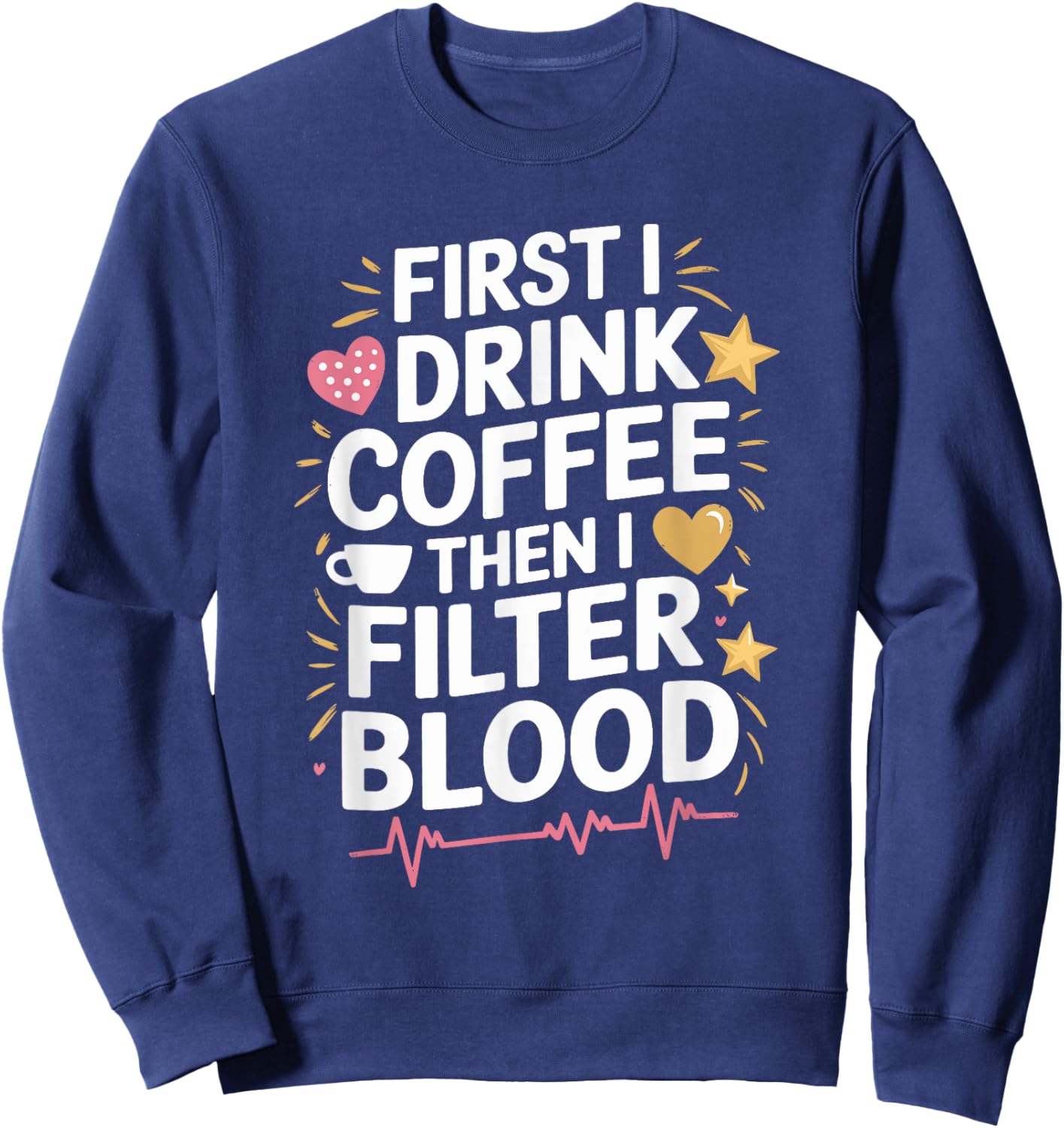 Dialysis Tech First I Drink Coffee Then I Filter Blood Sweatshirt - Sweatshirt | Navy