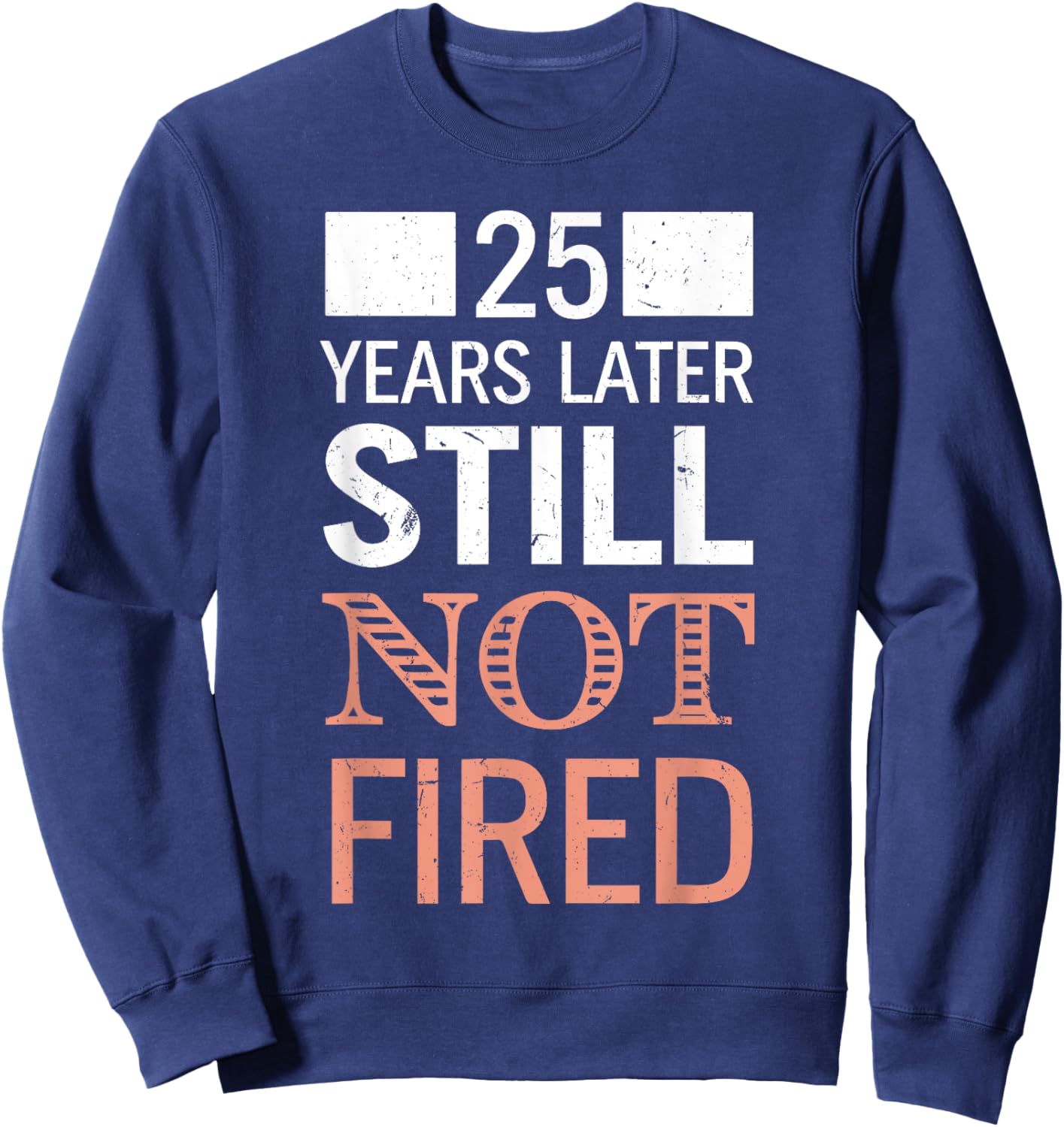 Funny 25 Years Later Still Not Fired 25th Work Anniversary Sweatshirt - Sweatshirt | Navy