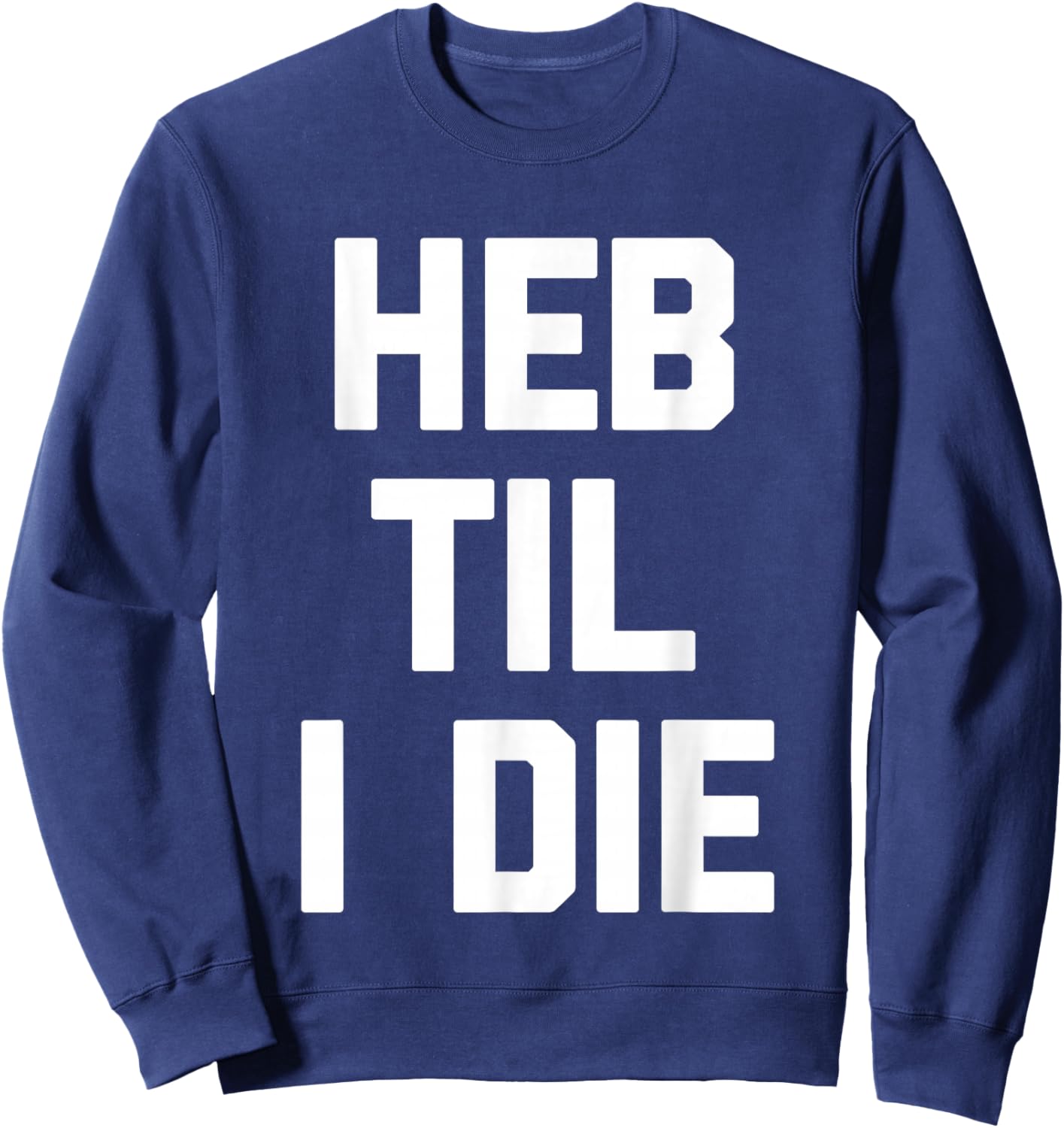 HEB Til I Die - Funny Texas Saying Texan Pride Novelty Texas Sweatshirt - Sweatshirt | Navy