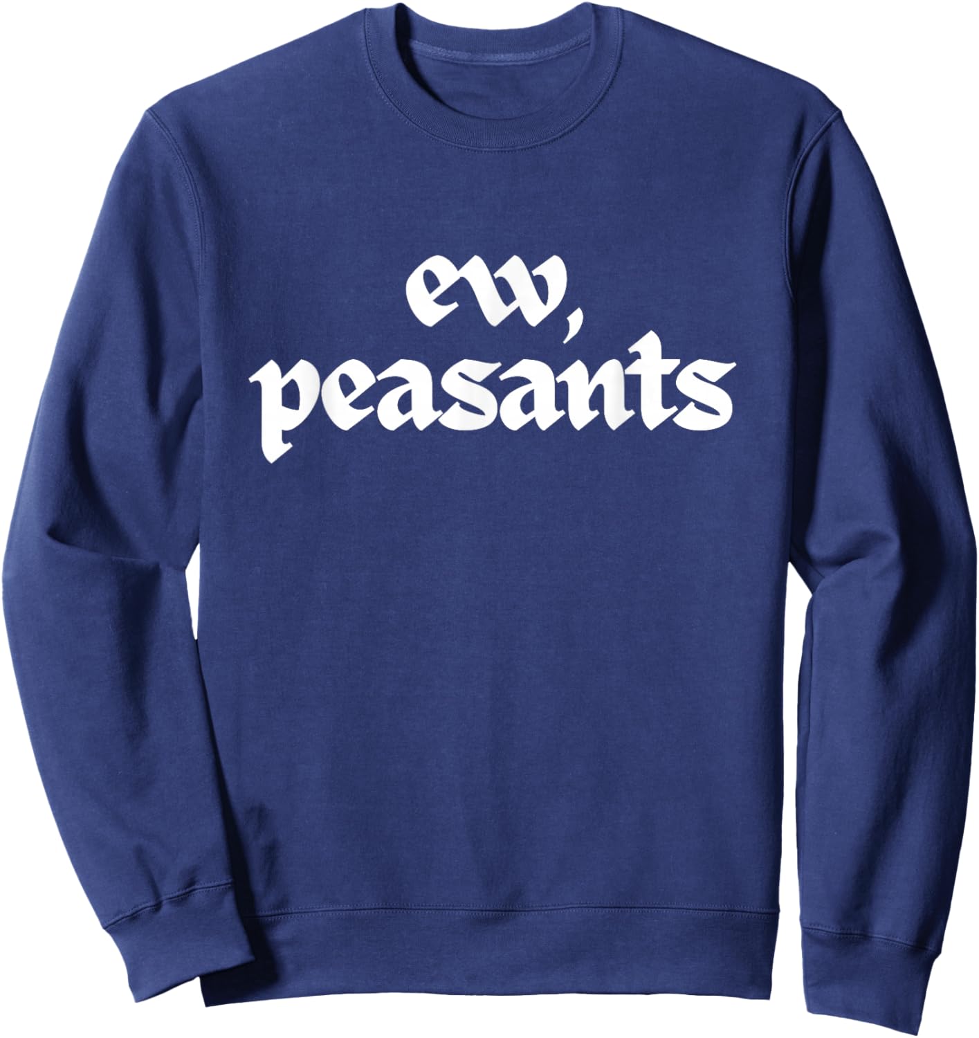 Ew Peasants Funny Medieval Meme Unhinged Renaissance Humor Sweatshirt - Sweatshirt | Navy