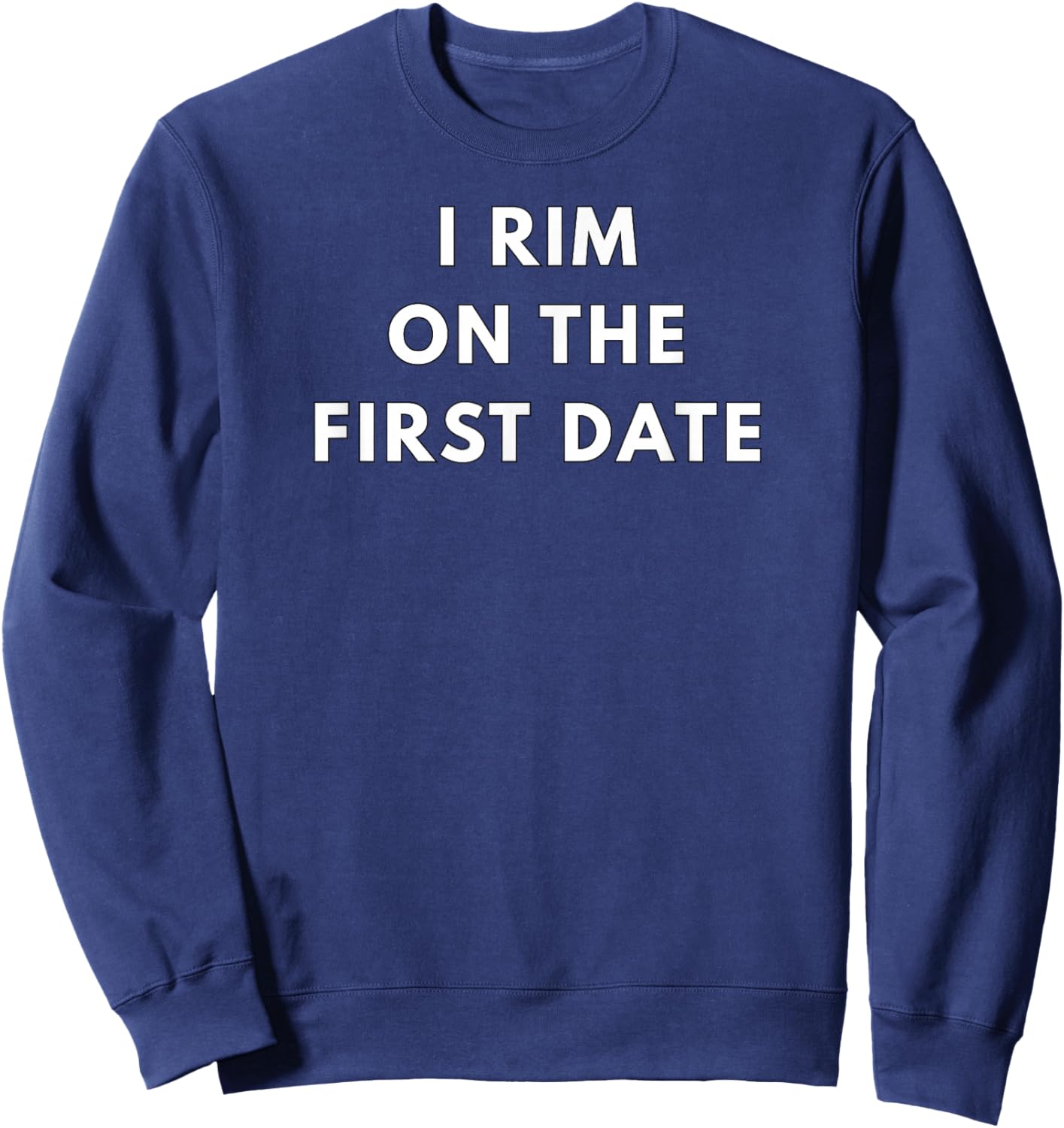 I Rim on the First Date - Gifts for Singles Sweatshirt - Sweatshirt | Navy