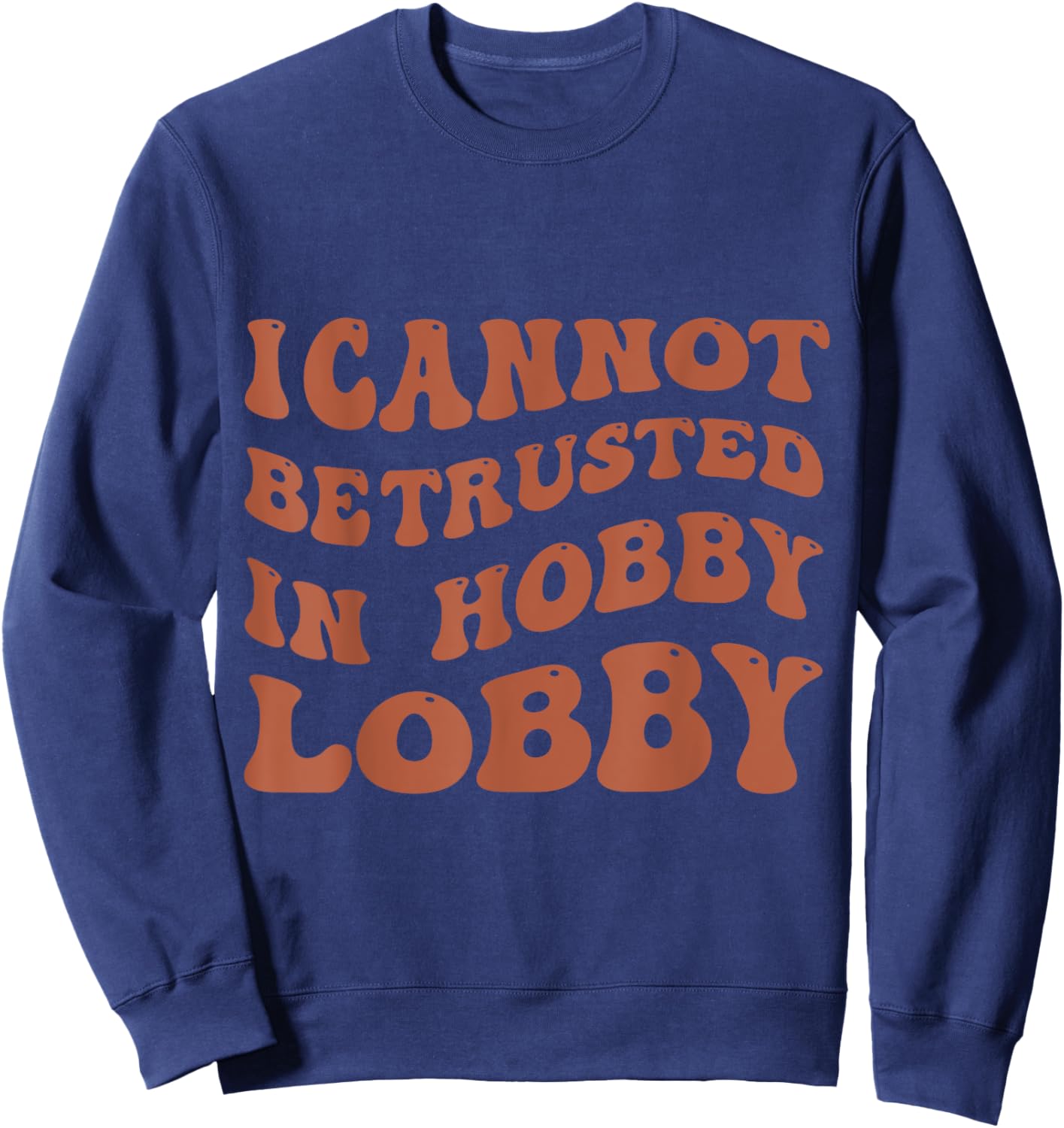 I Cannot Be Trusted In Hobby Lobby Sweatshirt - Sweatshirt | Navy