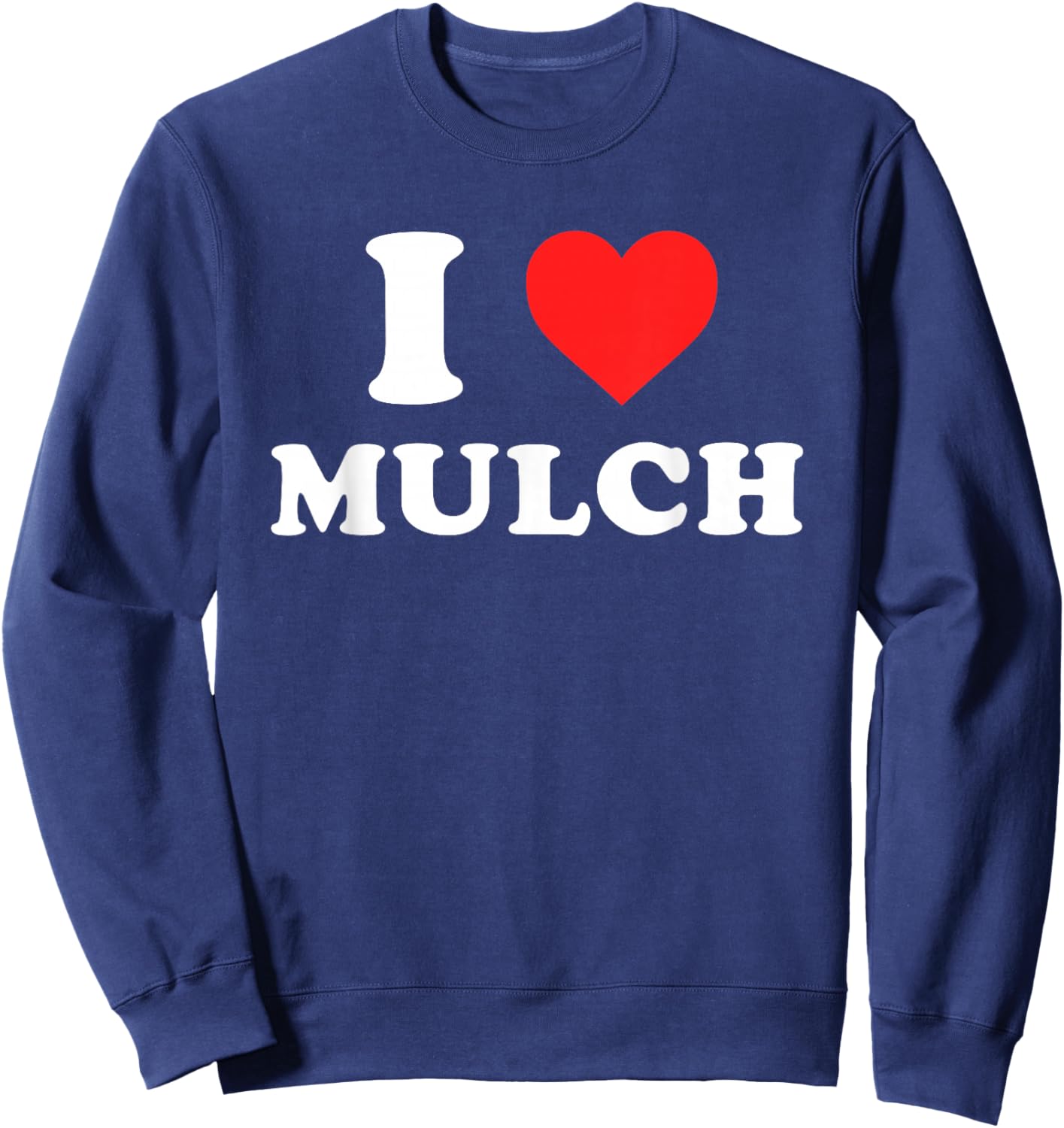 I Love Mulch Funny Design Sweatshirt - Sweatshirt | Navy