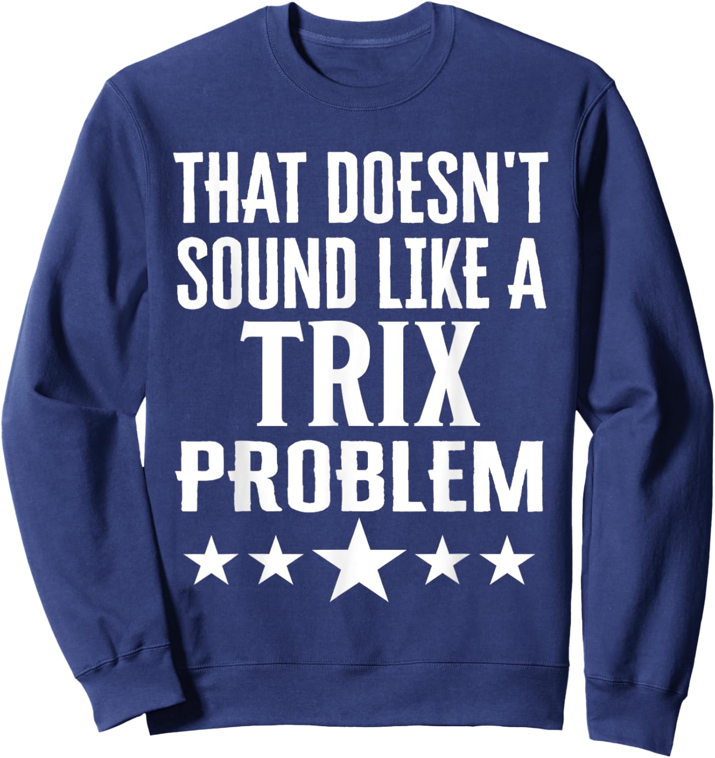 That Doesnt Sound Like A Trix Problem Name Sweatshirt - Sweatshirt | Navy