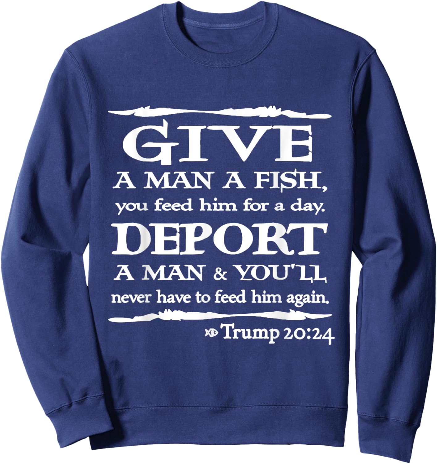 Give A Man A Fish You Feed Him For A Day Deport A Man Sweatshirt - Sweatshirt | Navy