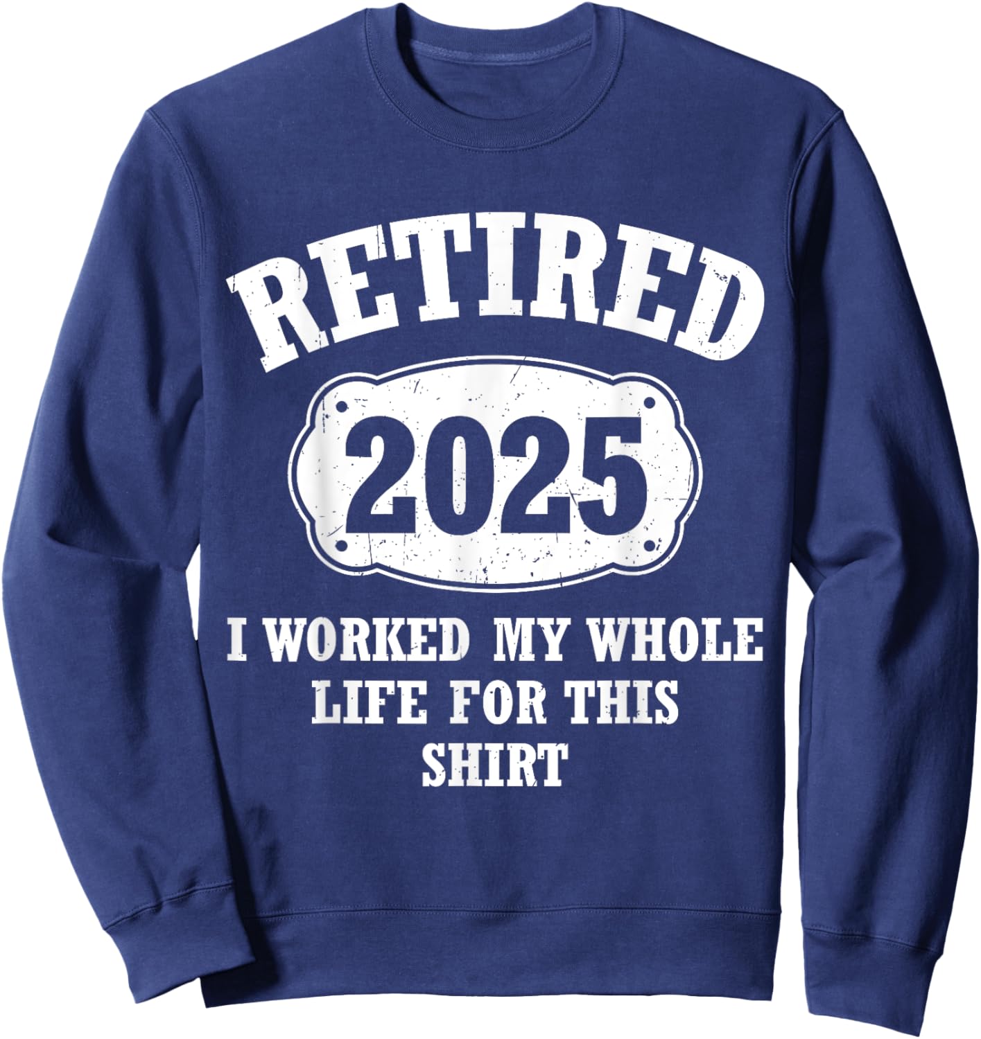 Retired 2025 I Worked My Whole Life For This Retirement Sweatshirt - Sweatshirt | Navy