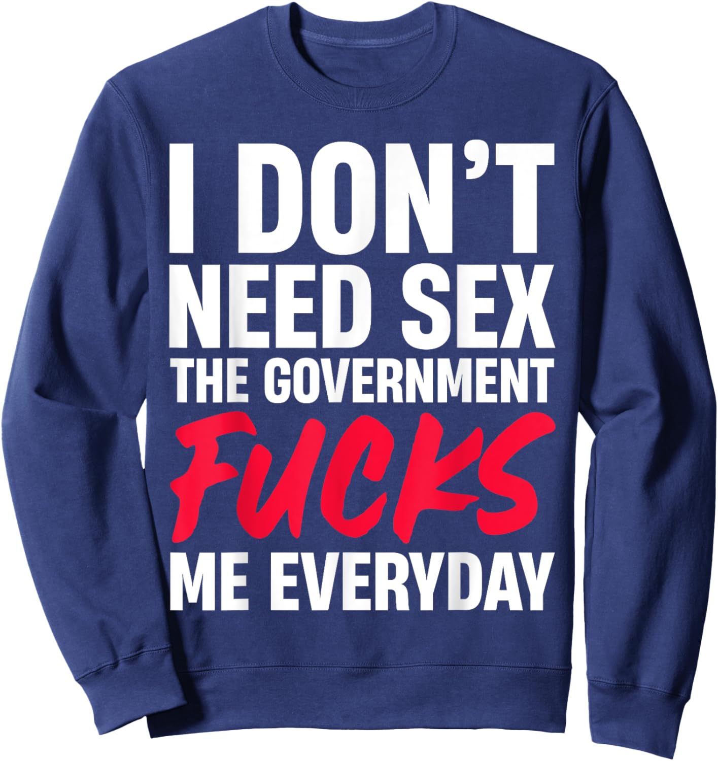I Don't Need Sex The Government Fucks Me Everyday Sweatshirt - Sweatshirt | Navy