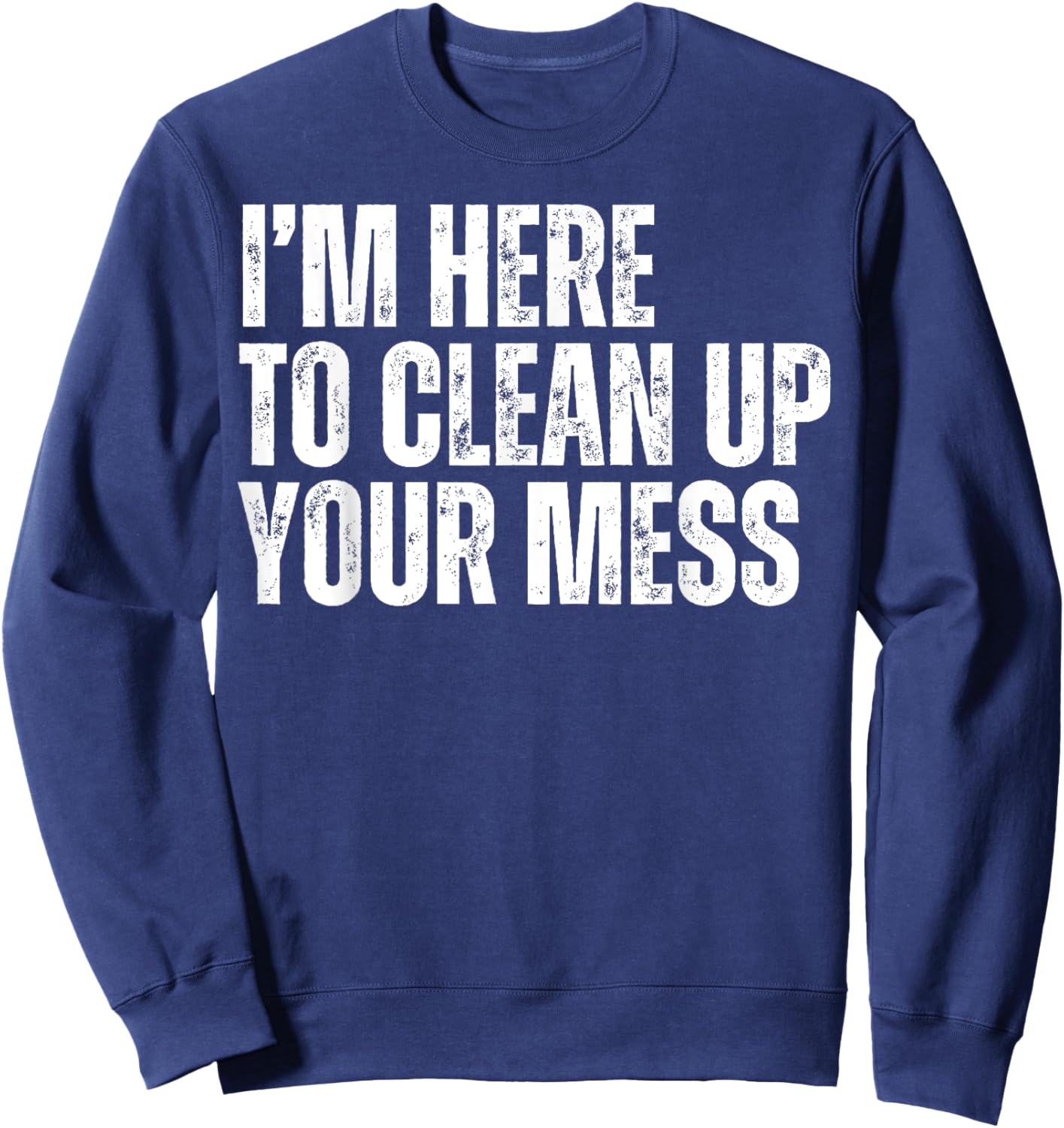 I'm Here to Clean Up Your Mess Funny Housekeeping Cleaners Sweatshirt - Sweatshirt | Navy