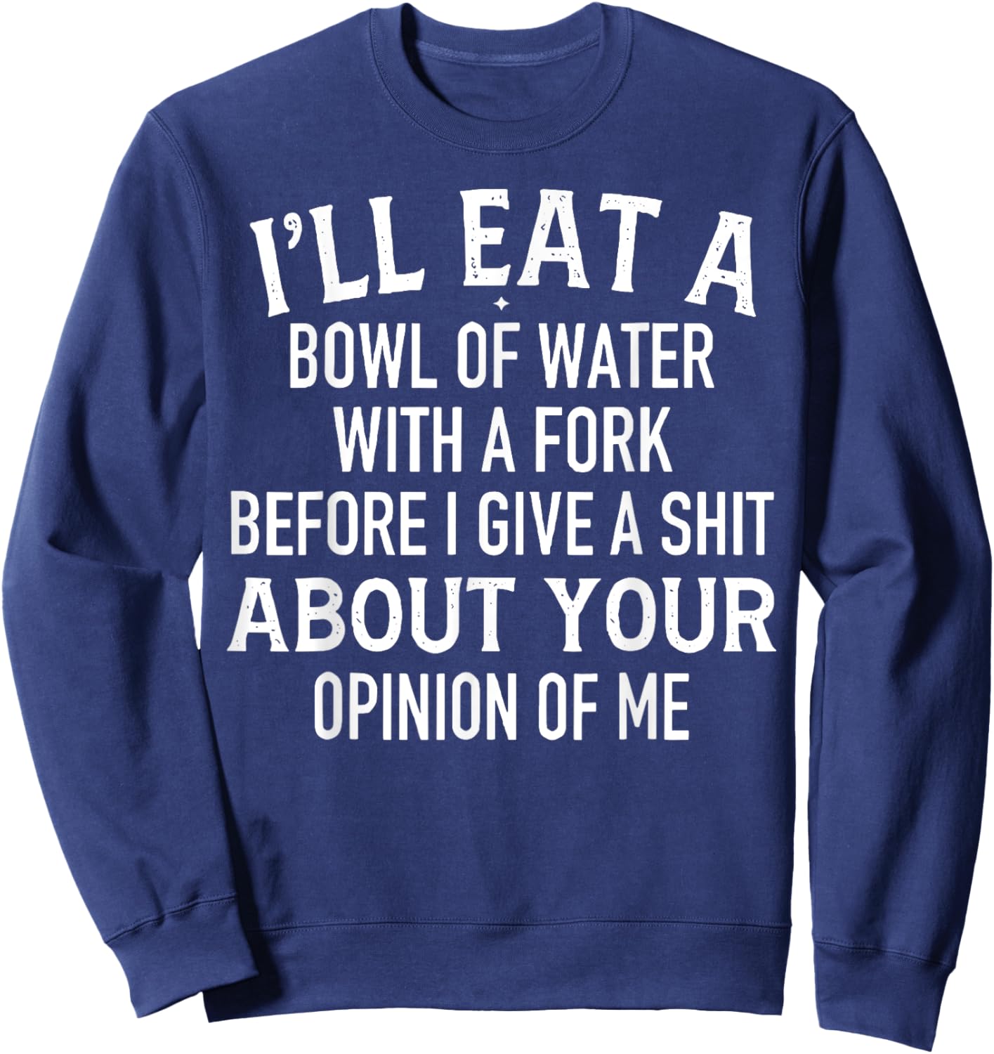 I'll Eat A Bowl Of Water With Fork Before I Give A Shit Sweatshirt - Sweatshirt | Navy
