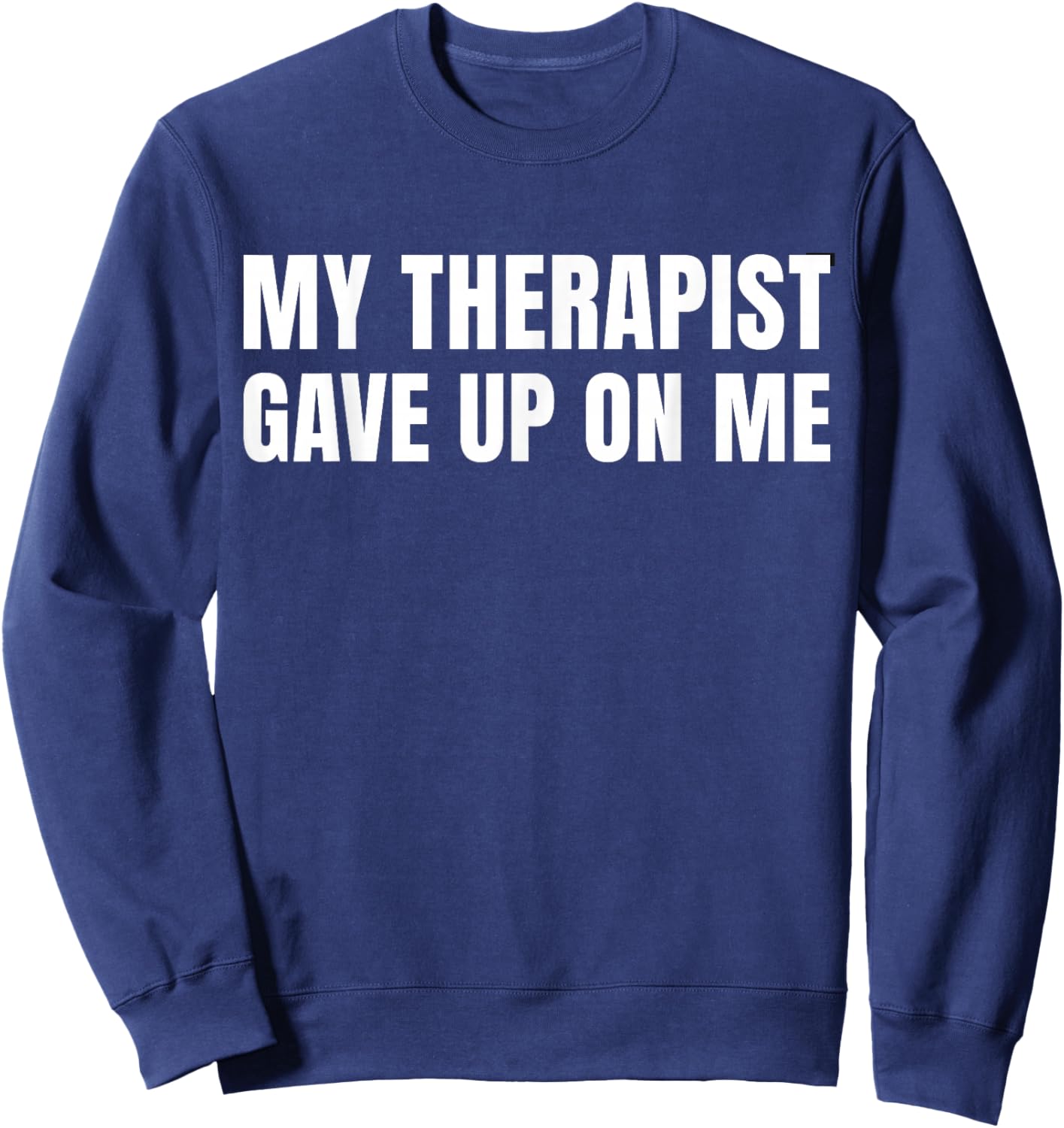 My Therapist Gave Up On Me - Funny Saying Humor Sweatshirt - Sweatshirt | Navy