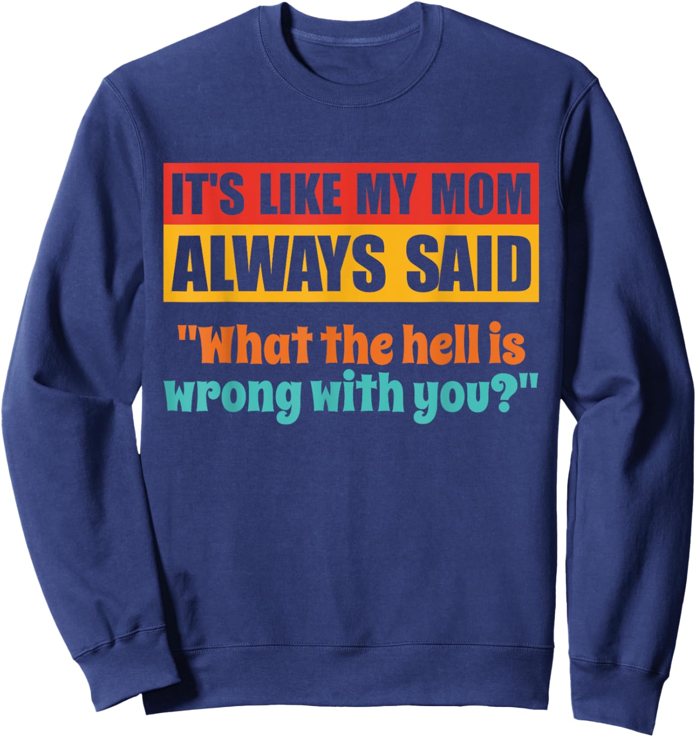 It's Like My Mom Always Said What The Hell Is Wrong With You Sweatshirt - Sweatshirt | Navy
