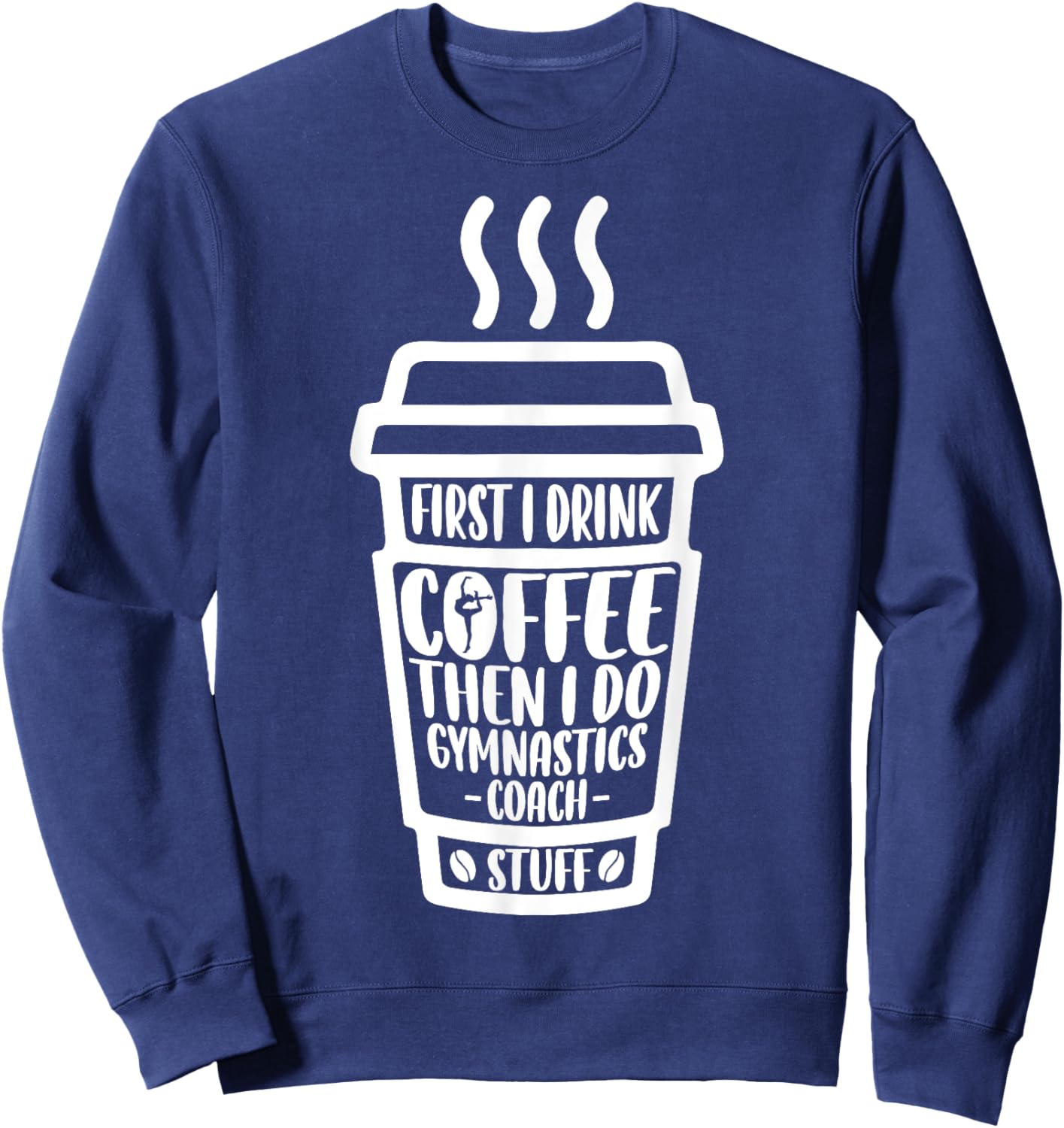 Funny First I Drink Coffee Then I Do Gymnastics Coach Stuff Sweatshirt - Sweatshirt | Navy