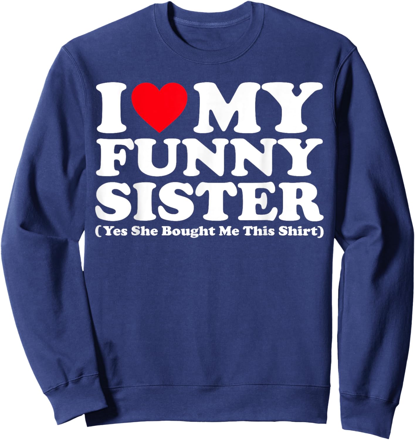 I Love My Funny Sister Yes She Bought Me This Shirt Sweatshirt - Sweatshirt | Navy