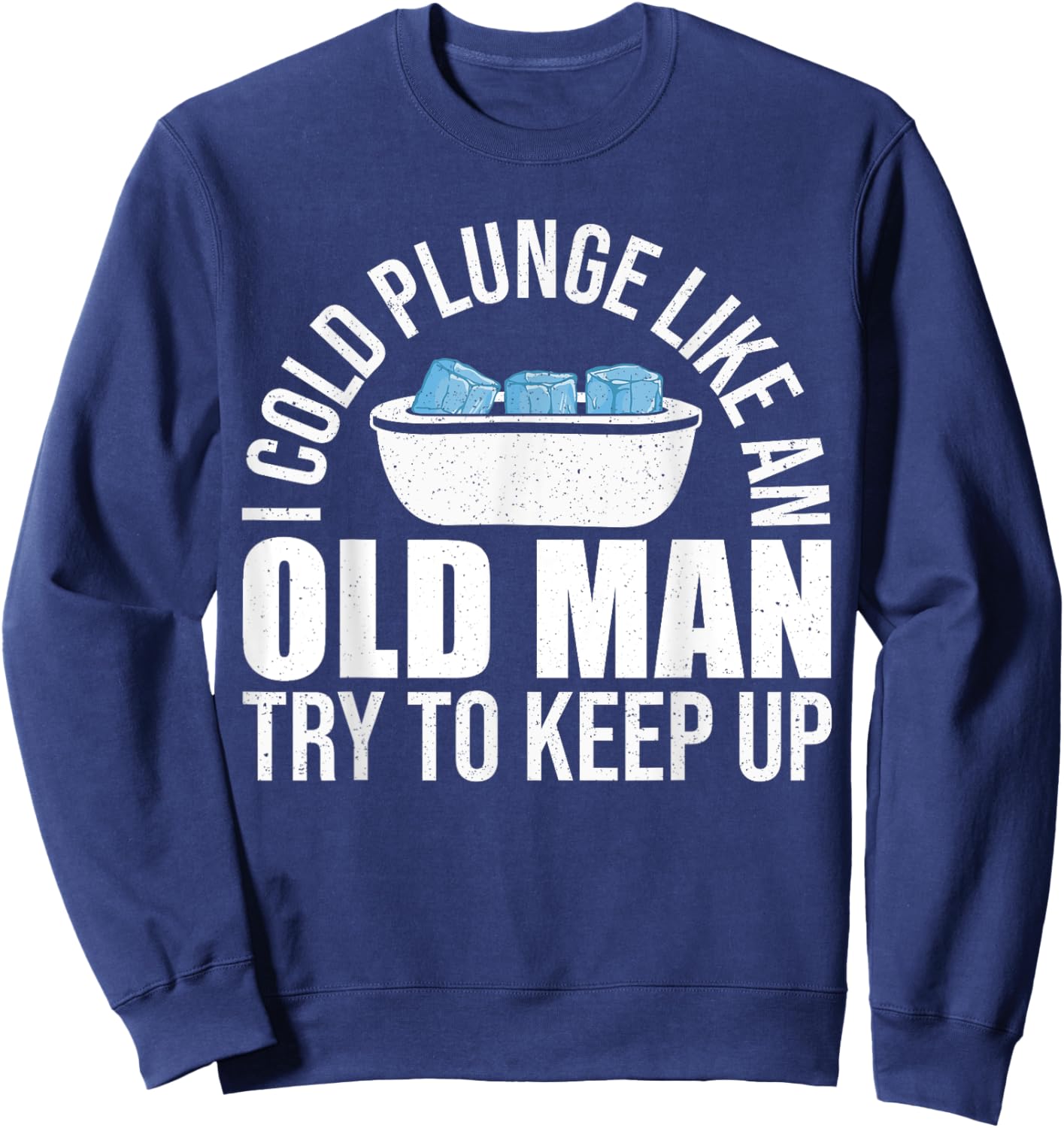 I Cold Plunge Like An Old Man Try To Keep Up Ice Bath Sweatshirt - Sweatshirt | Navy