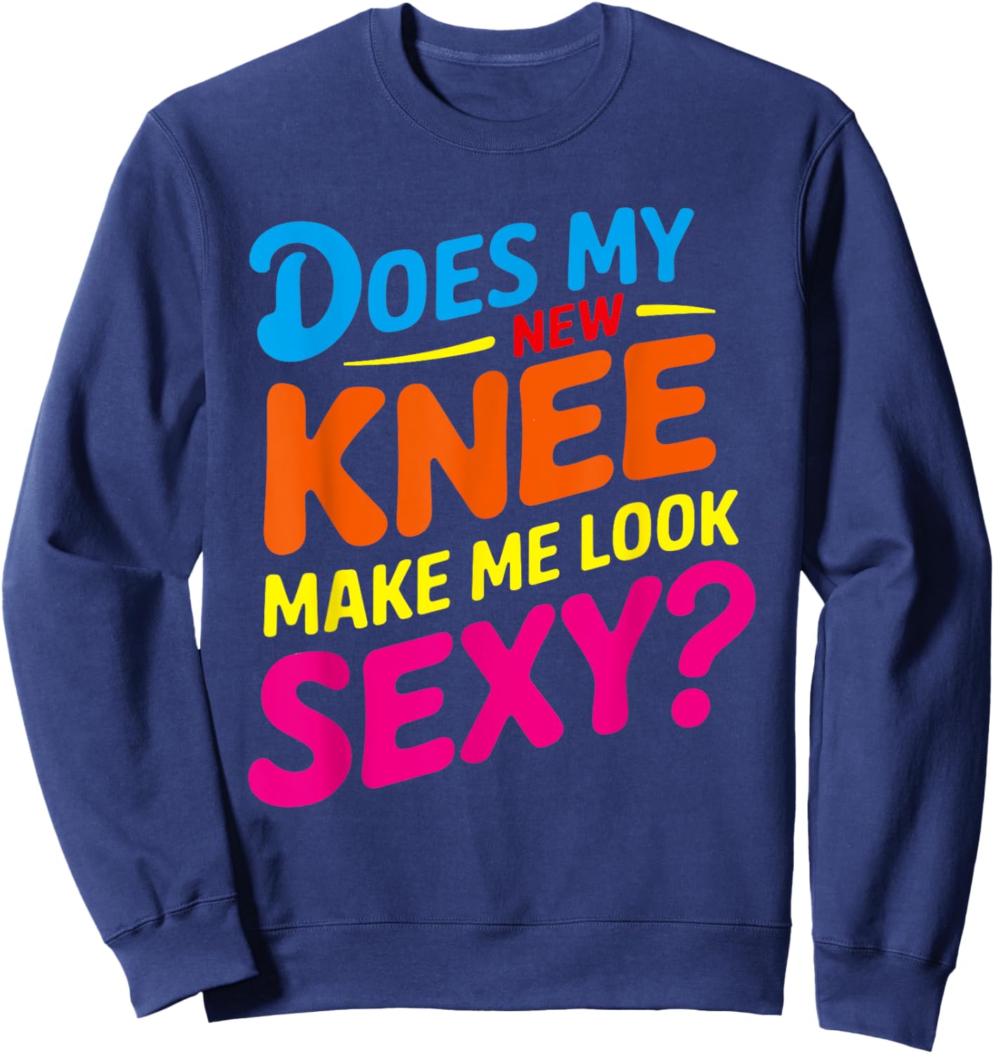 Does My New Knee Make Me Look Sexy? Funny Knee Surgery Sweatshirt - Sweatshirt | Navy