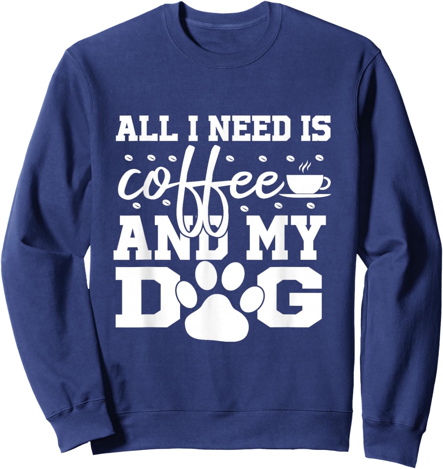 All I Need Is Coffee and my Dog Coffee Lovers Quote Sweatshirt - Sweatshirt | Navy