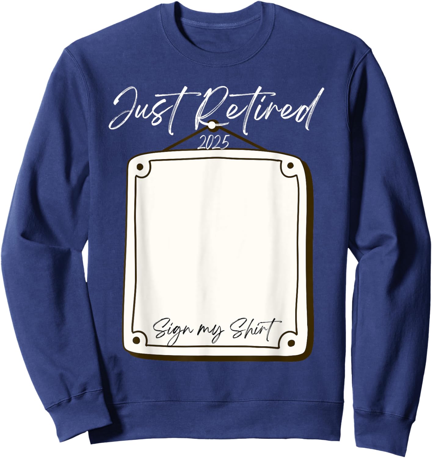 Just Retired 2025 Sign My Shirt Funny Retirement Sweatshirt - Sweatshirt | Navy