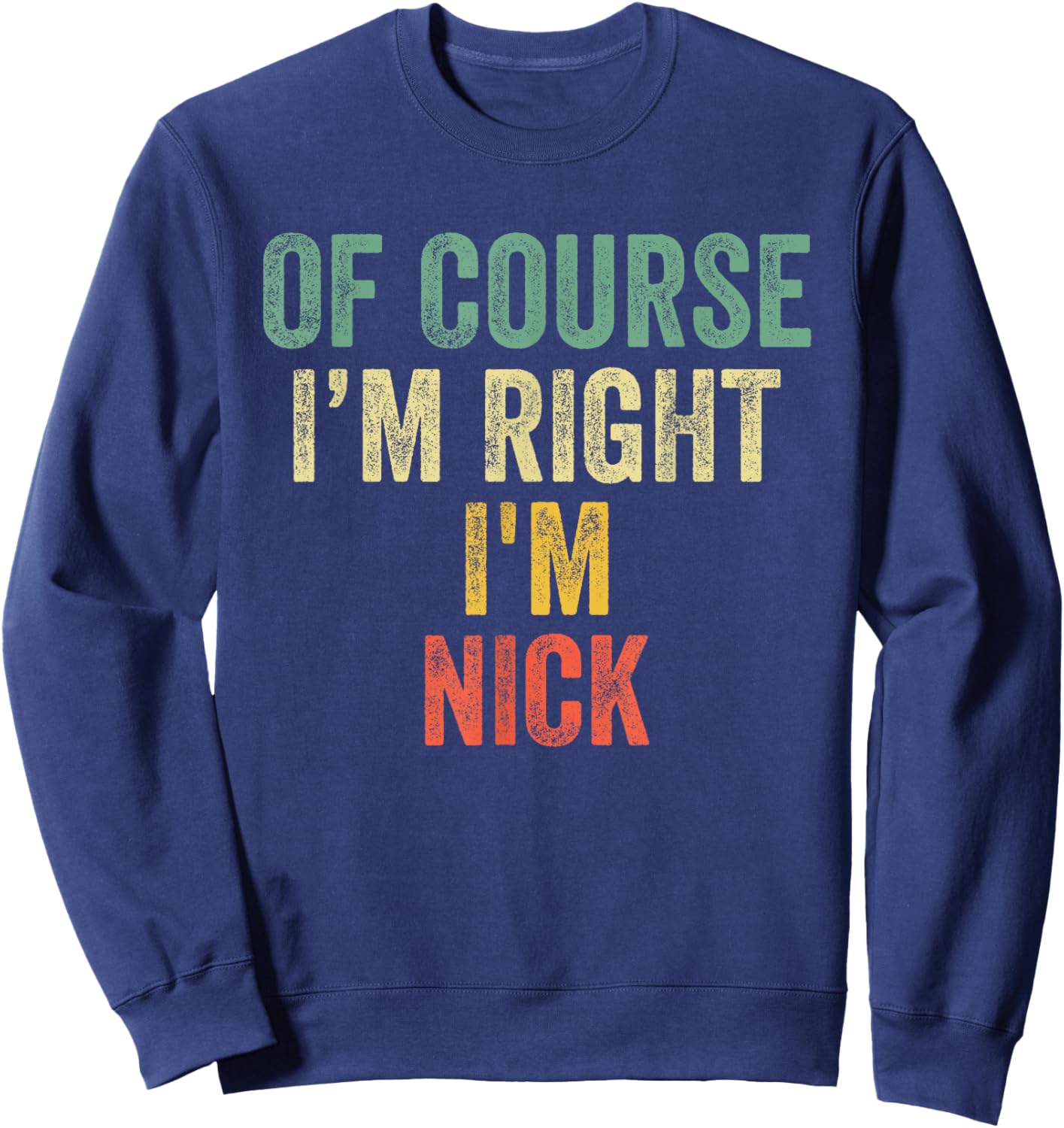 OF COURSE I'M RIGHT I'M NICK Shirt Birthday Gifts Funny Sweatshirt - Sweatshirt | Navy