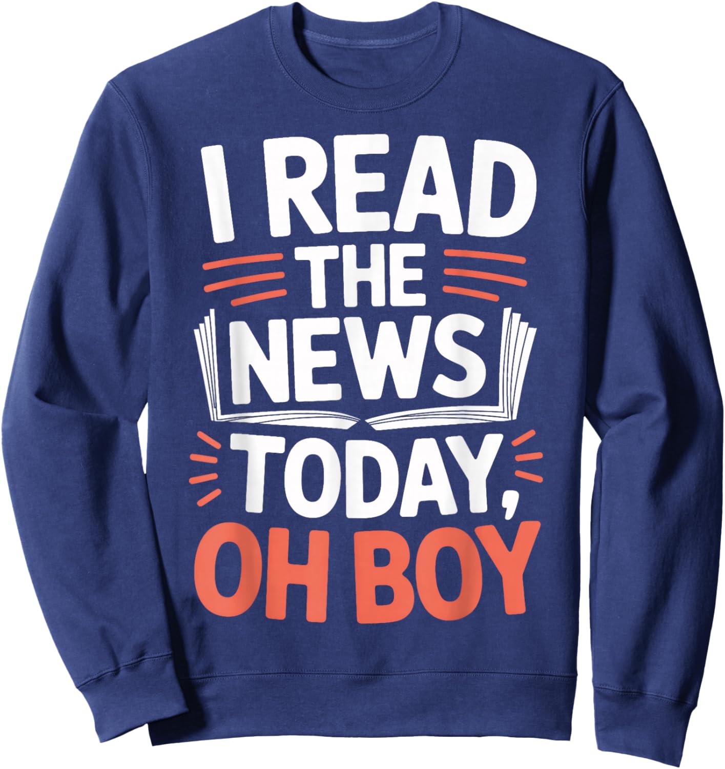 I Read The News Today Oh Boy for News Junkies Sweatshirt - Sweatshirt | Navy