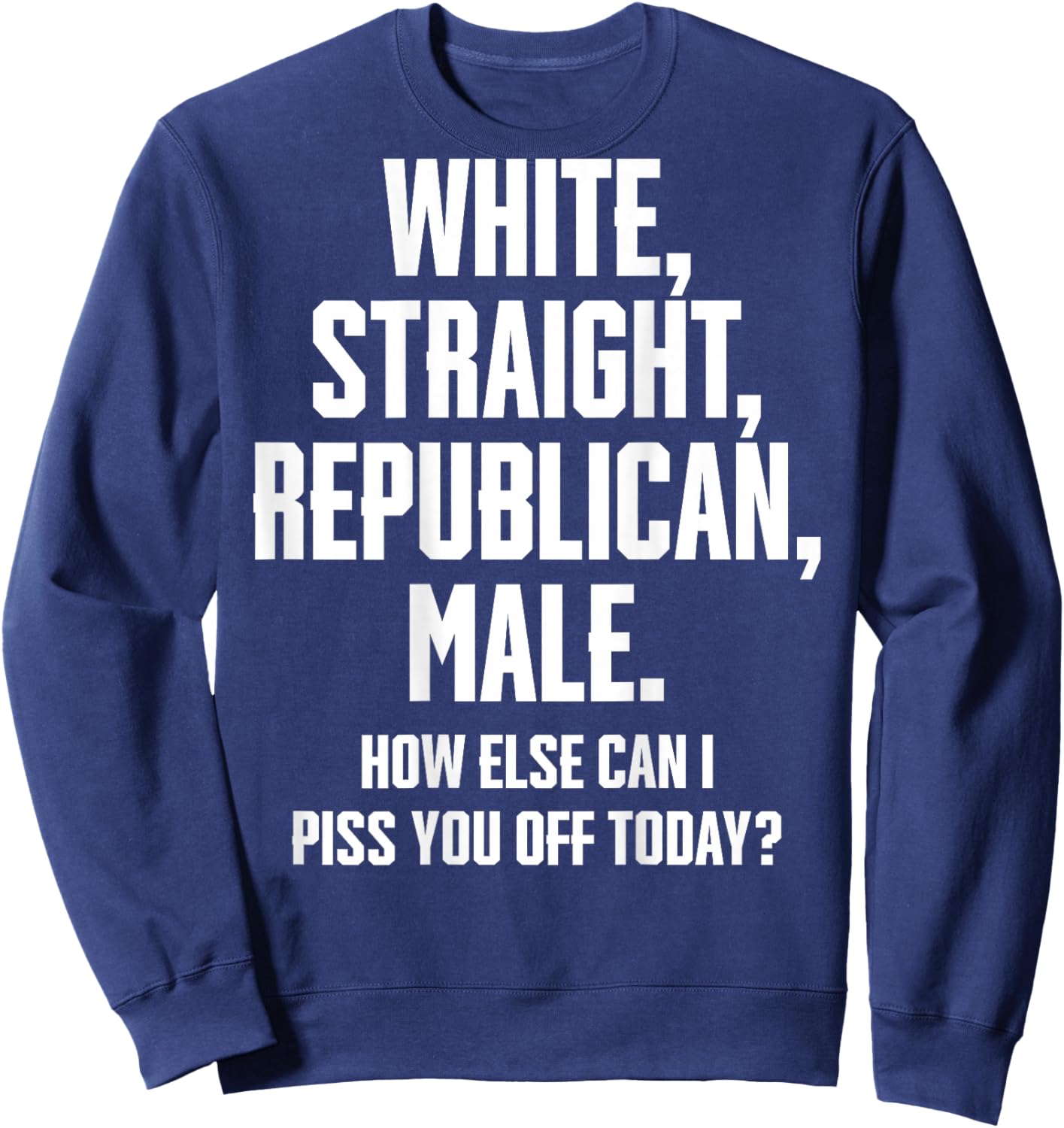 White Straight Republican Male How Else Can I Piss You Off Sweatshirt - Sweatshirt | Navy