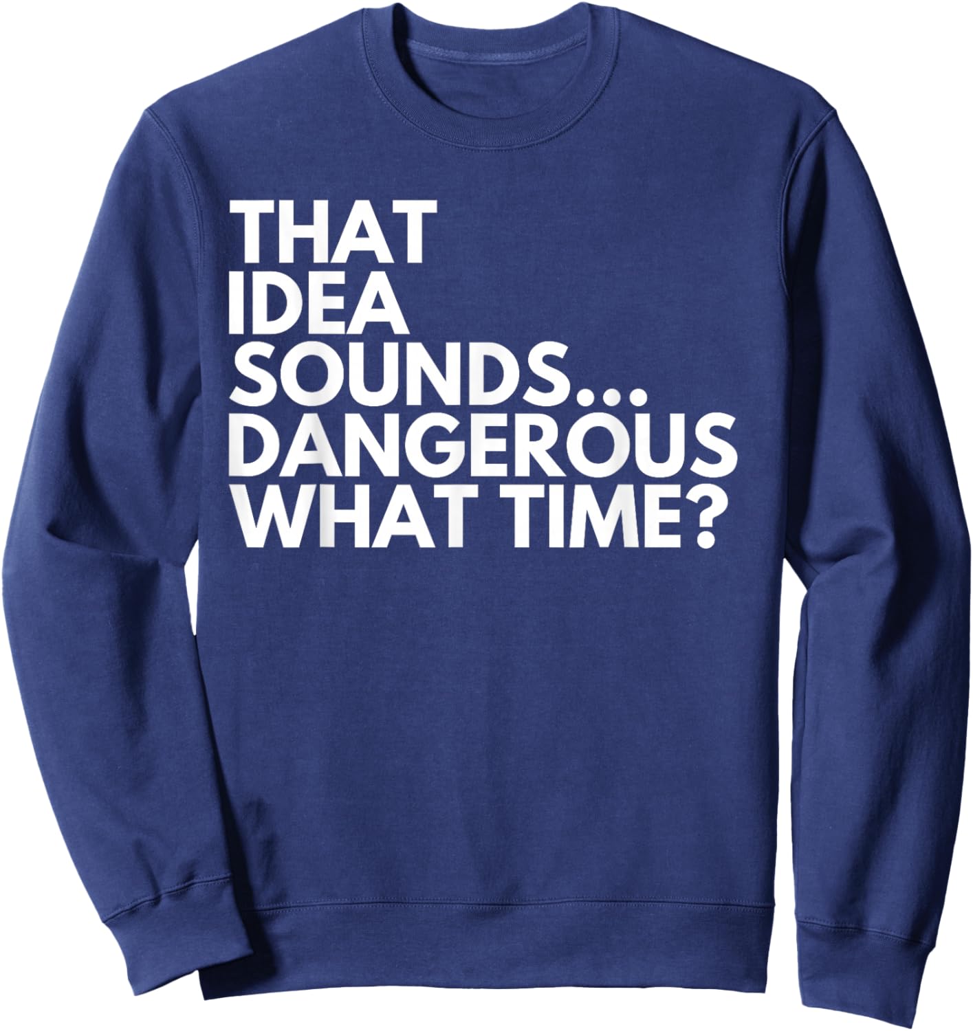That Idea Sounds Dangerous What Time? Funny Cousin Friend Sweatshirt - Sweatshirt | Navy