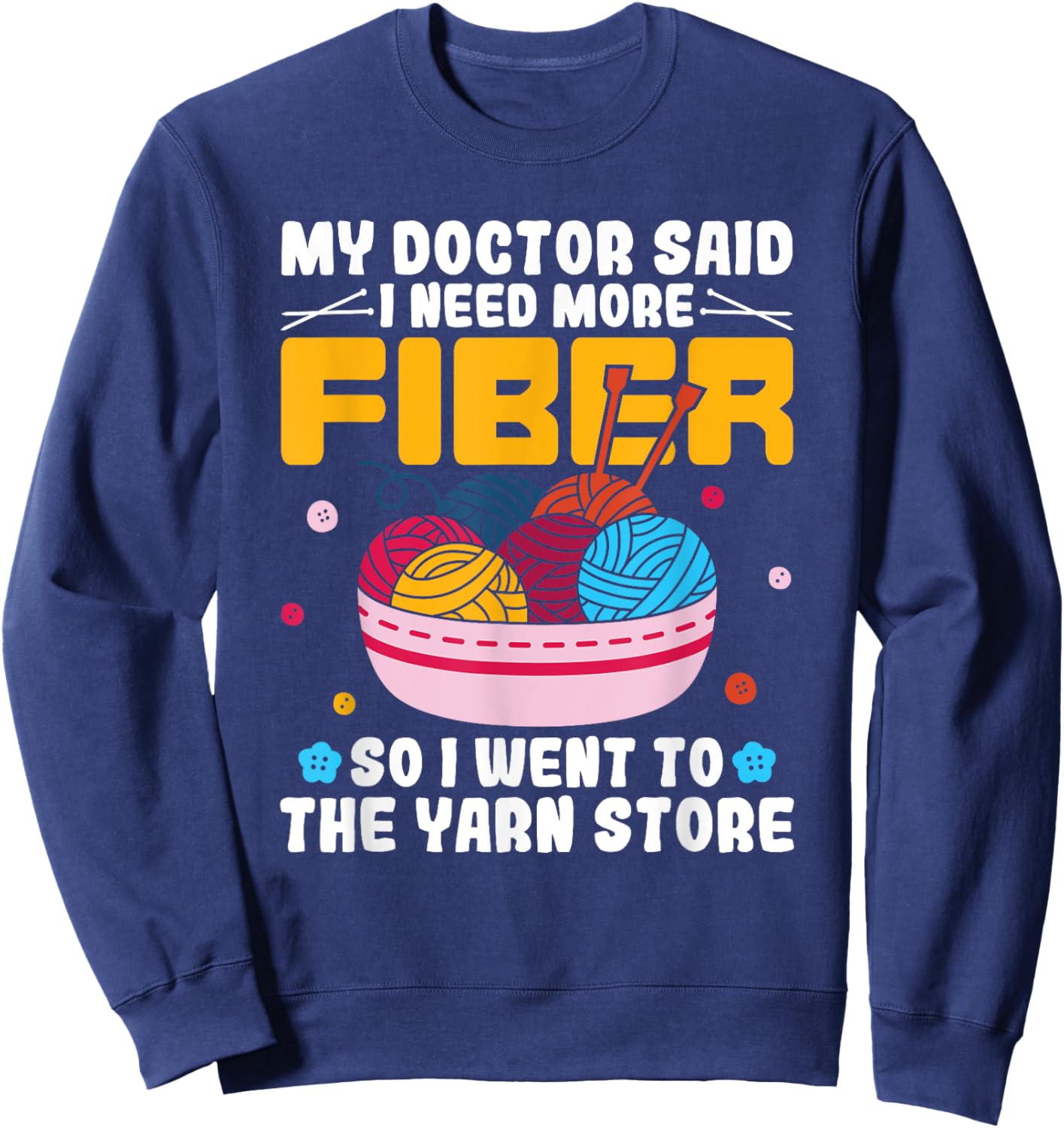 My Doctor Said I Need More Fiber Funny Yarn Knitting Knitter Sweatshirt - Sweatshirt | Navy