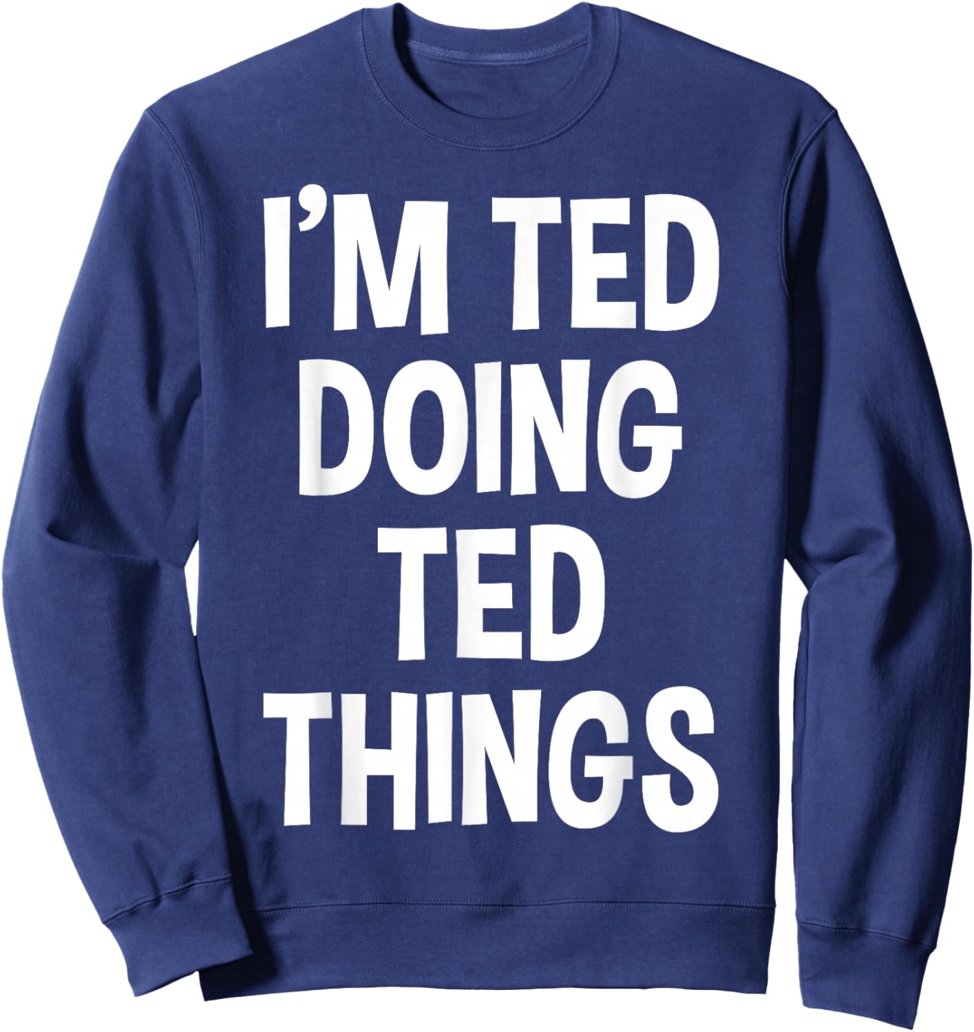 I'm Ted Doing Ted Things Funny Saying Sweatshirt - Sweatshirt | Navy
