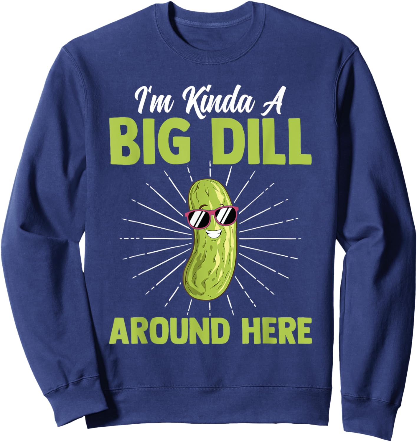 Funny I'm Kinda Big Dill Around Here Pickles Quote Sweatshirt - Sweatshirt | Navy