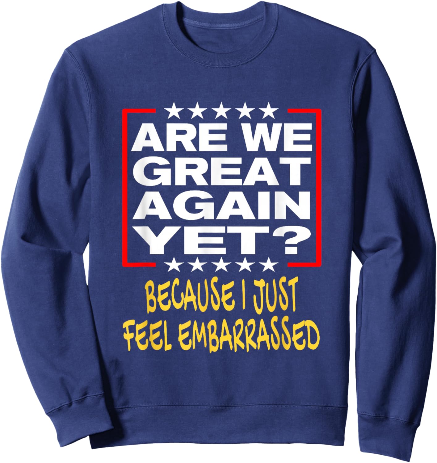 Are We Great Again Yet? Because I Just Feel Embarrassed Sweatshirt - Sweatshirt | Navy