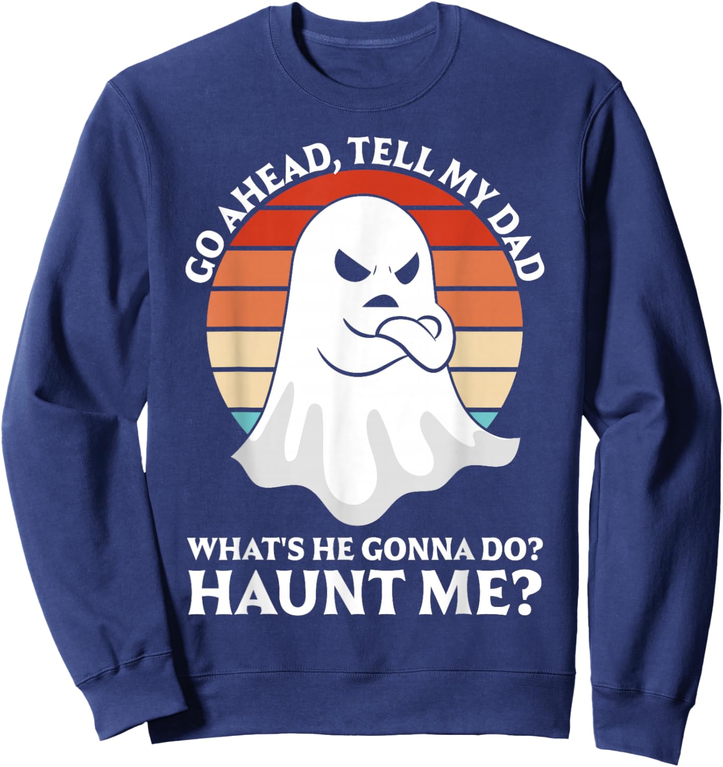 Go Ahead, Tell My Dad What's He Gonna Do? Haunt Me? Sweatshirt - Sweatshirt | Navy