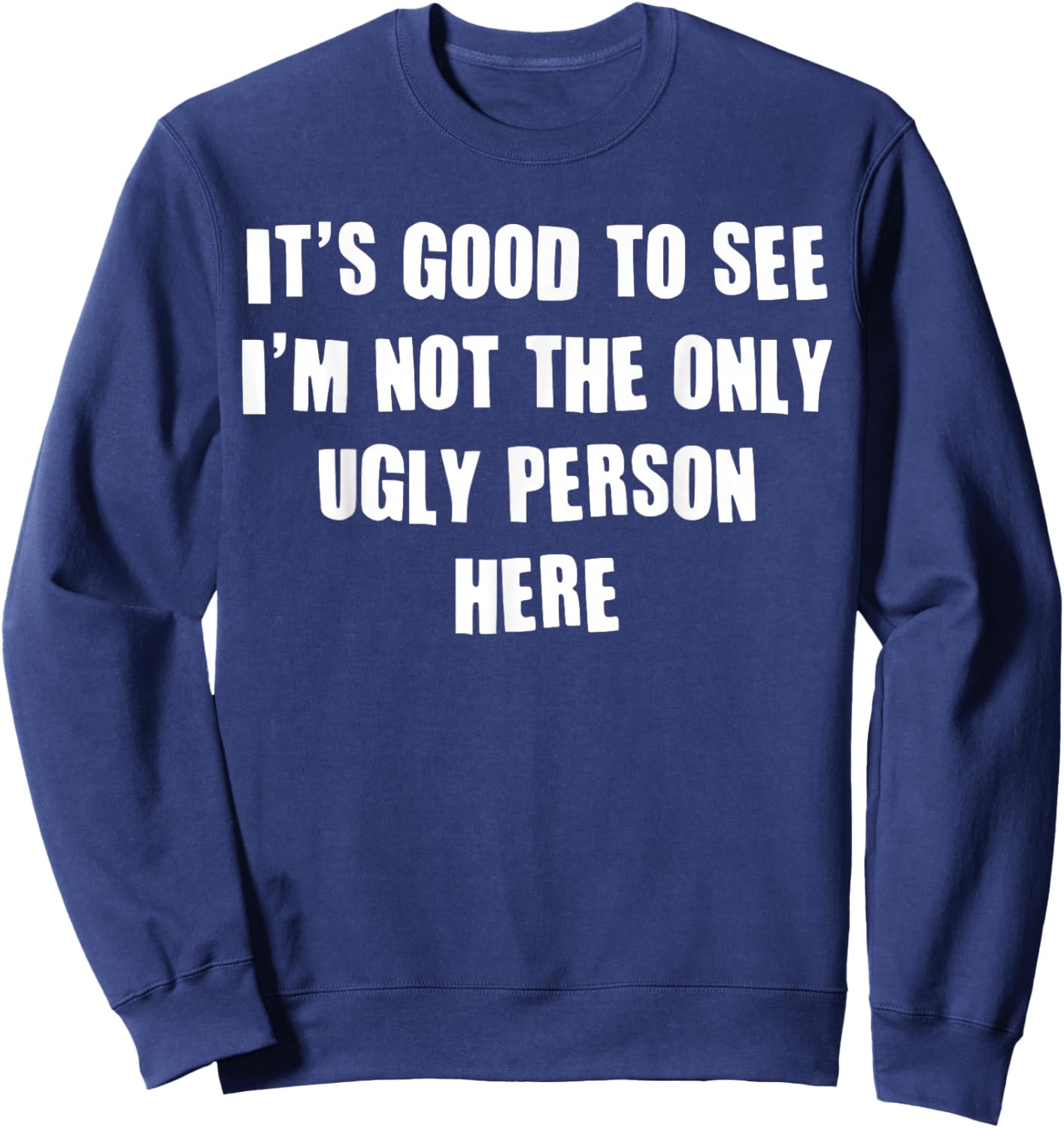 It's Good To See I'm Not The Only Ugly Person Here Sweatshirt - Sweatshirt | Navy