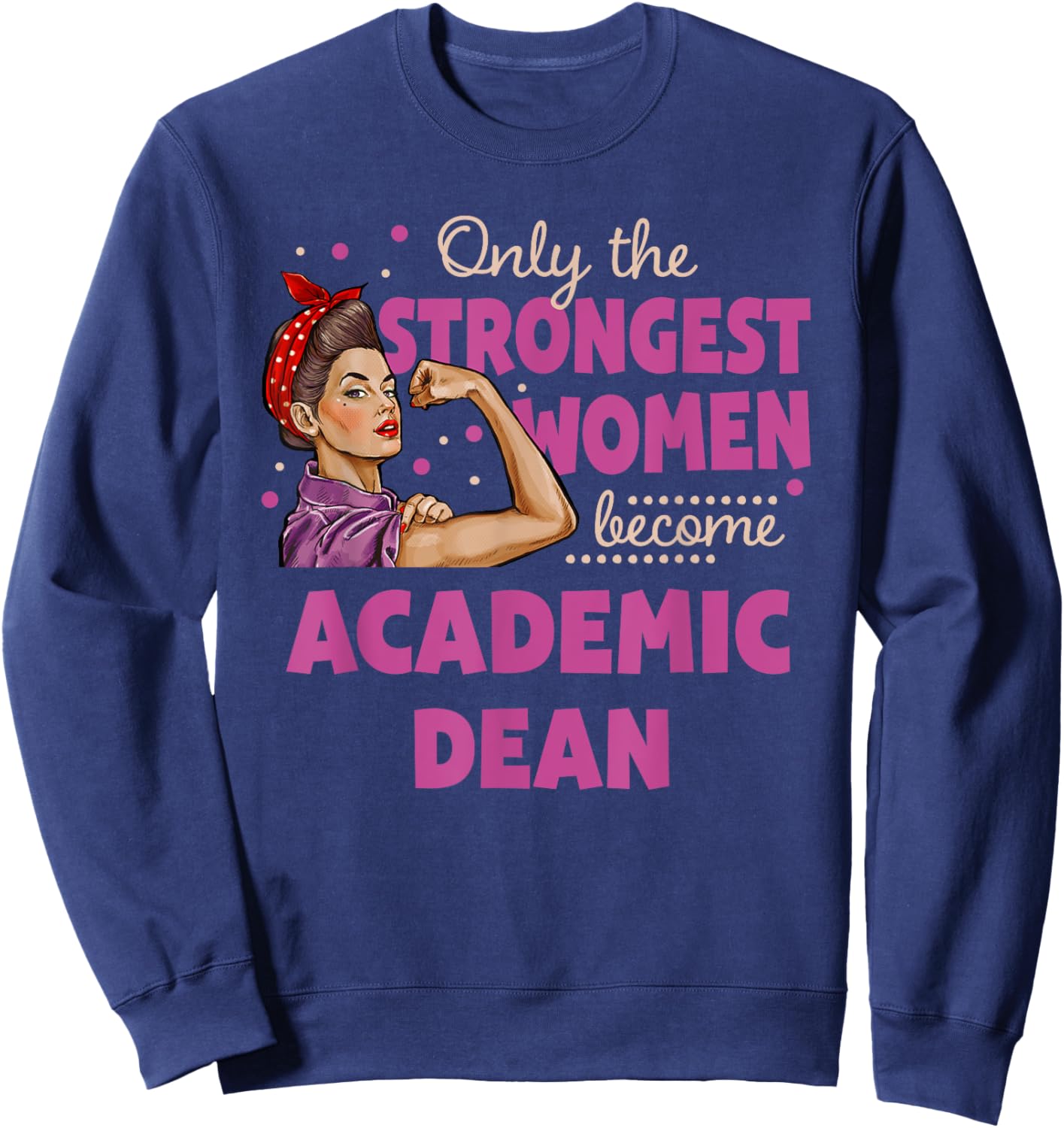 Only The Strongest Women Become Academic Dean Sweatshirt - Sweatshirt | Navy