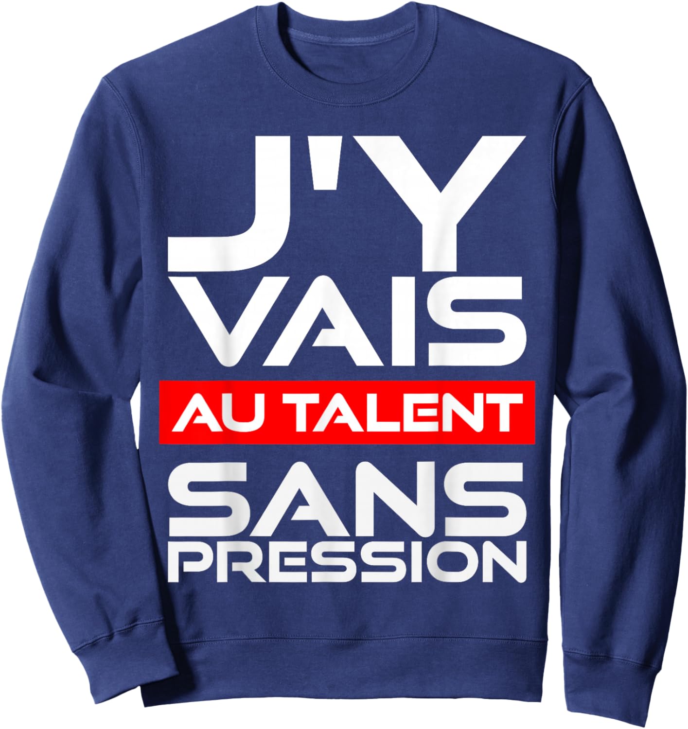 Gift Humour Man Woman J'Y Vais AU Talent Sans Pressure Sweatshirt - Sweatshirt | Navy