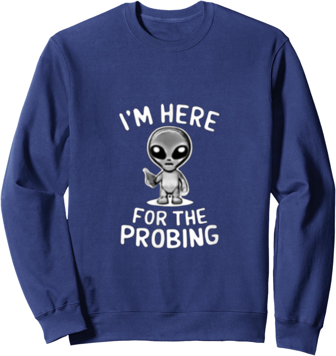 I'm Here For The Probing Alien Abduction UFO Funny T Shirt Sweatshirt - Sweatshirt | Navy