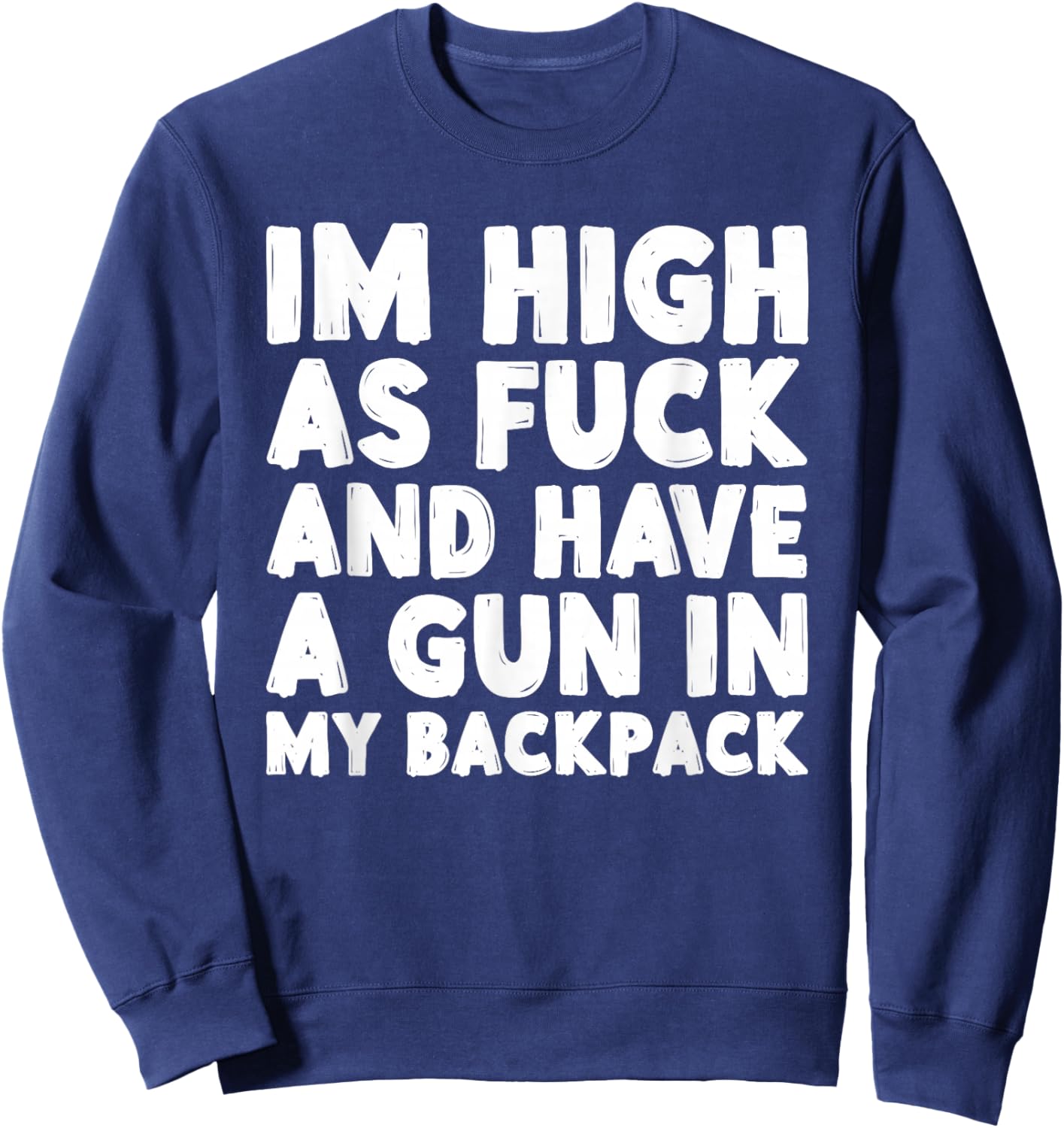 I'm High As Fuck and Have A Gun in My Backpack Sweatshirt - Sweatshirt | Navy