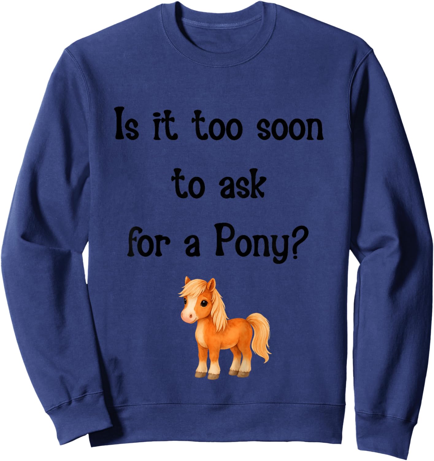 is It Too Soon to Ask for a Pony Cute Horse Sweatshirt - Sweatshirt | Navy