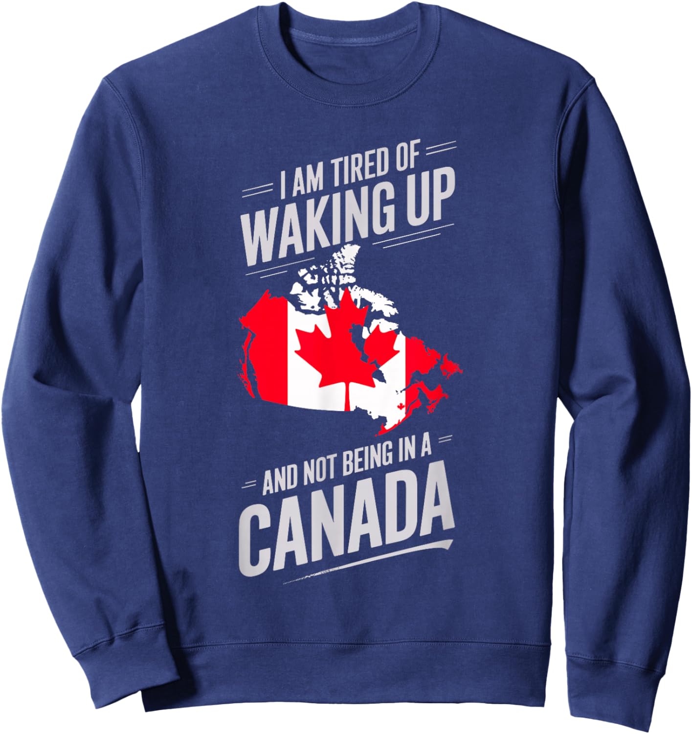 I Am Tired Of Waking Up And Not Being In A Canada Sweatshirt - Sweatshirt | Navy